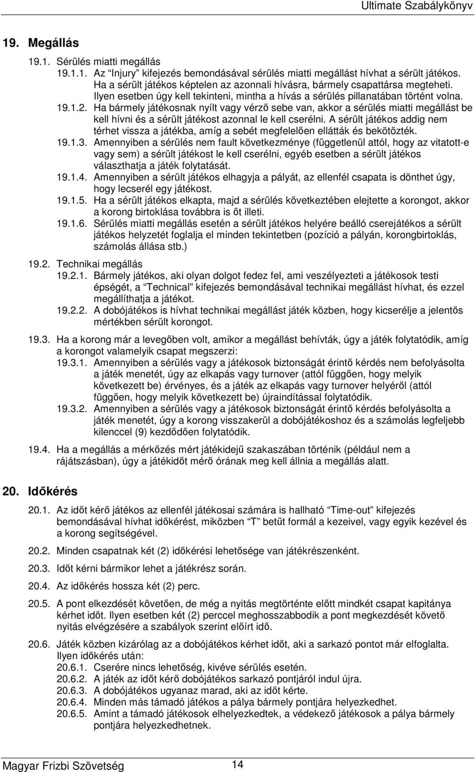 Ha bármely játékosnak nyílt vagy vérző sebe van, akkor a sérülés miatti megállást be kell hívni és a sérült játékost azonnal le kell cserélni.