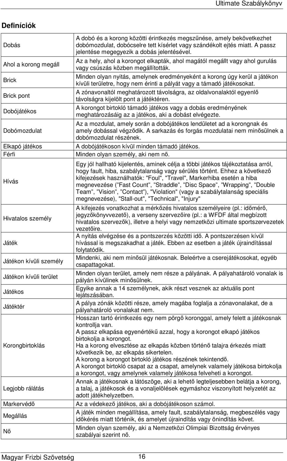 A passz jelentése megegyezik a dobás jelentésével. Az a hely, ahol a korongot elkapták, ahol magától megállt vagy ahol gurulás vagy csúszás közben megállították.