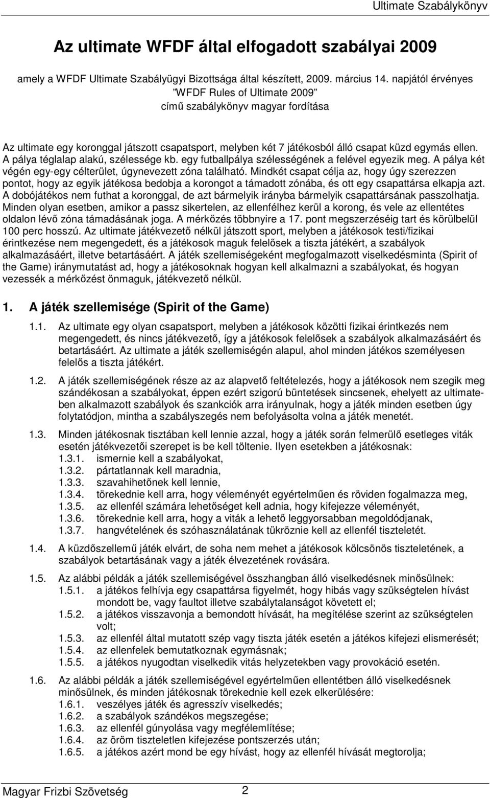 A pálya téglalap alakú, szélessége kb. egy futballpálya szélességének a felével egyezik meg. A pálya két végén egy-egy célterület, úgynevezett zóna található.