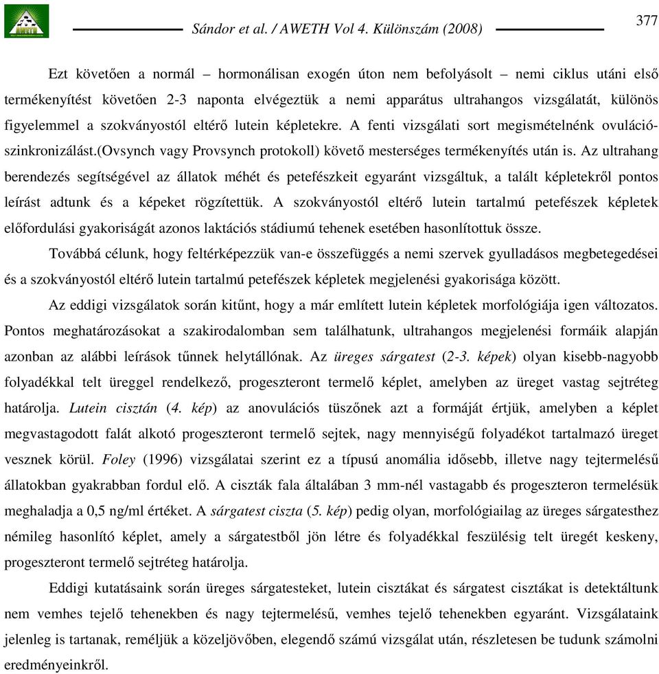 Az ultrahang berendezés segítségével az állatok méhét és petefészkeit egyaránt vizsgáltuk, a talált képletekrıl pontos leírást adtunk és a képeket rögzítettük.