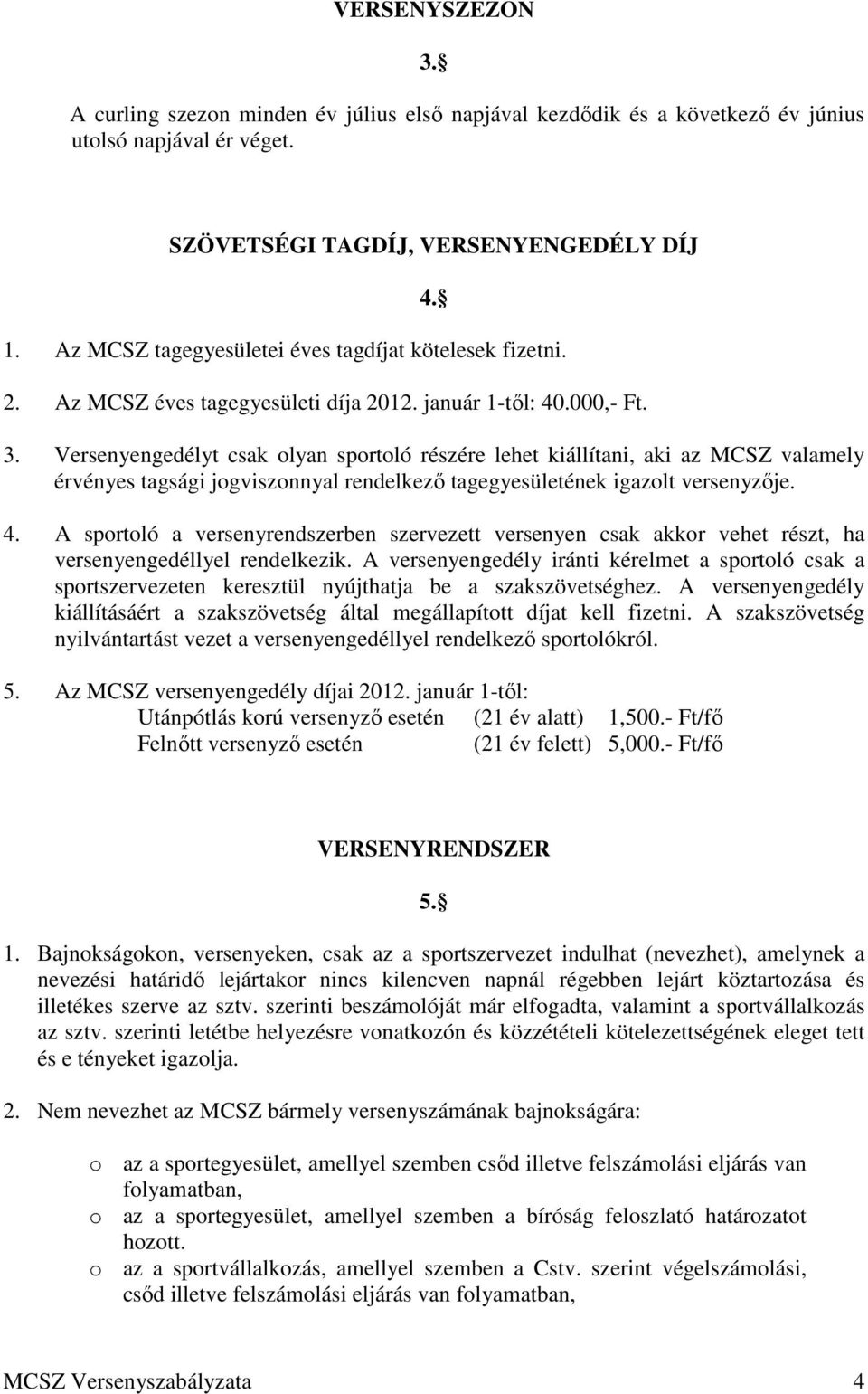 Versenyengedélyt csak olyan sportoló részére lehet kiállítani, aki az MCSZ valamely érvényes tagsági jogviszonnyal rendelkező tagegyesületének igazolt versenyzője. 4.