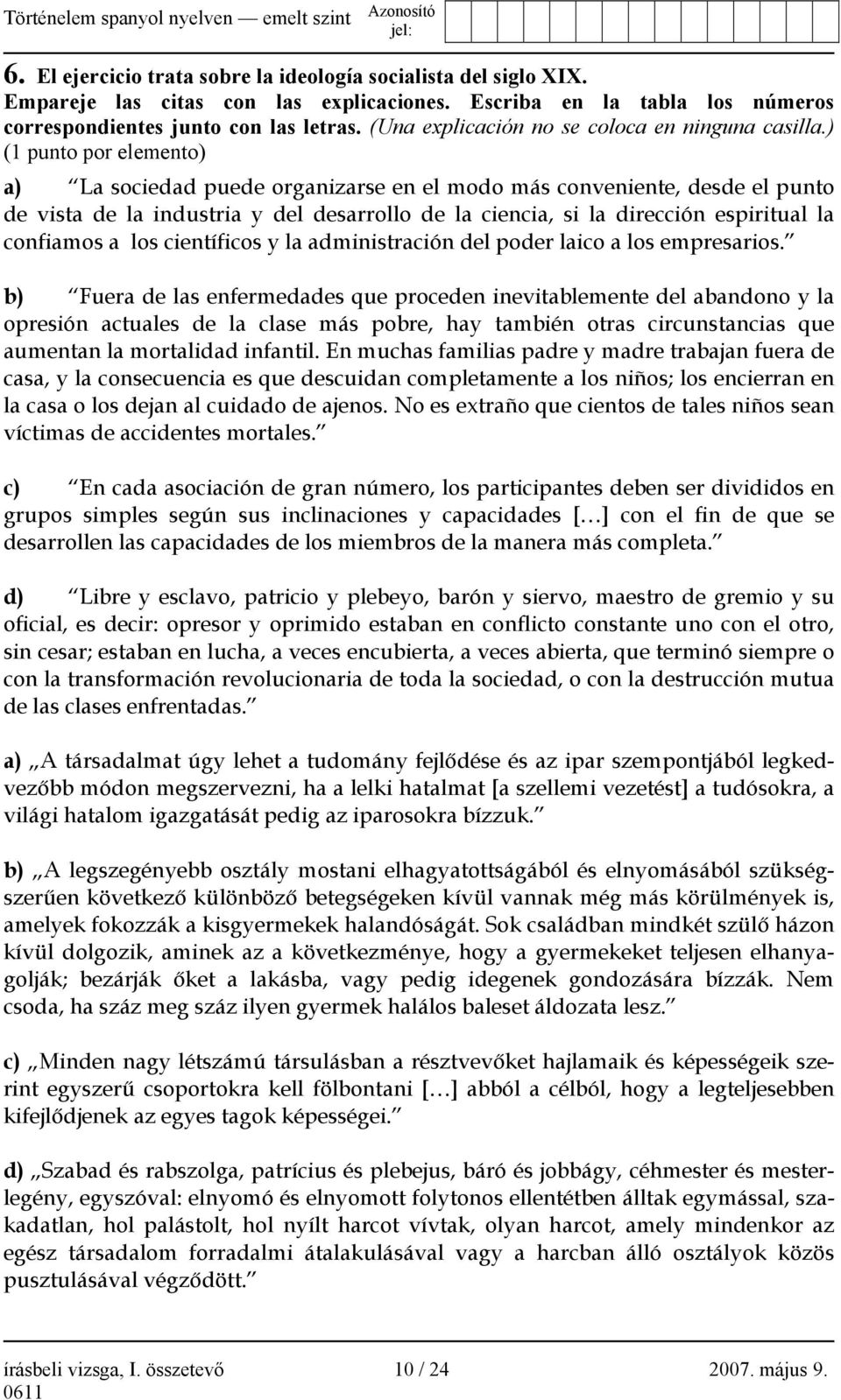 ) (1 punto por elemento) a) La sociedad puede organizarse en el modo más conveniente, desde el punto de vista de la industria y del desarrollo de la ciencia, si la dirección espiritual la confiamos a