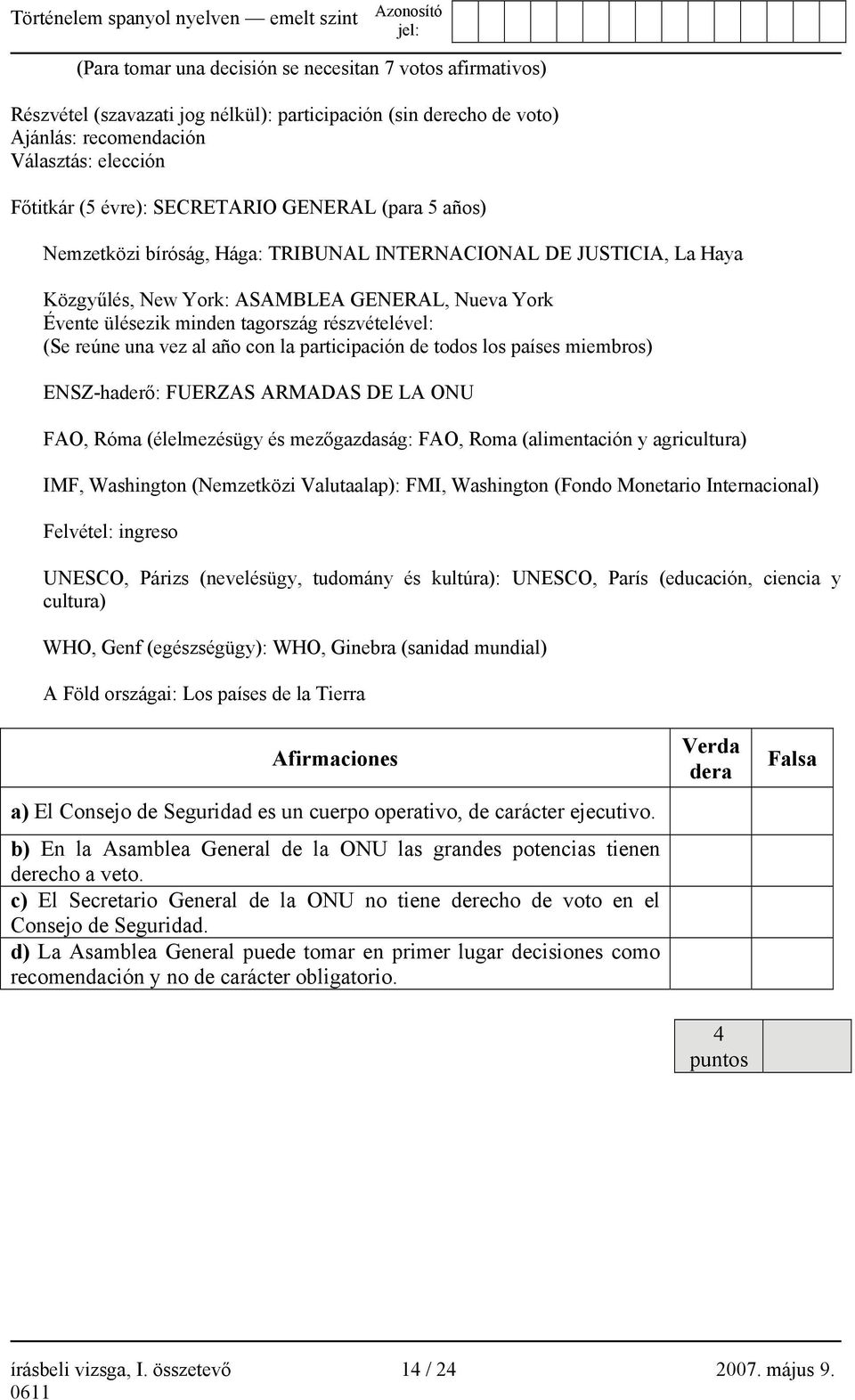 részvételével: (Se reúne una vez al año con la participación de todos los países miembros) ENSZ-haderő: FUERZAS ARMADAS DE LA ONU FAO, Róma (élelmezésügy és mezőgazdaság: FAO, Roma (alimentación y