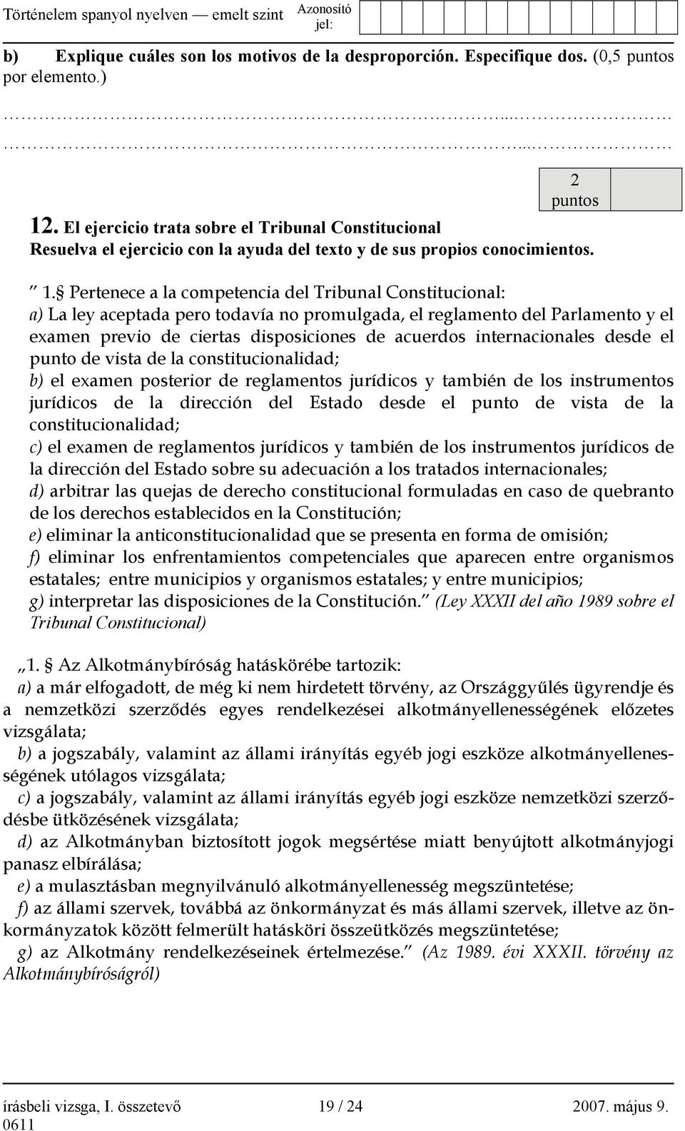 Pertenece a la competencia del Tribunal Constitucional: a) La ley aceptada pero todavía no promulgada, el reglamento del Parlamento y el examen previo de ciertas disposiciones de acuerdos