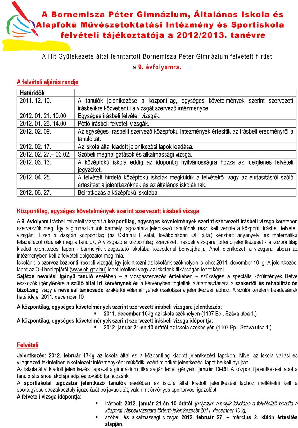 A tanulók jelentkezése a központilag, egységes követelmények szerint szervezett írásbelikre közvetlenül a vizsgát szervező intézménybe. 2012. 01. 21. 10.00 Egységes írásbeli felvételi vizsgák. 2012. 01. 26.