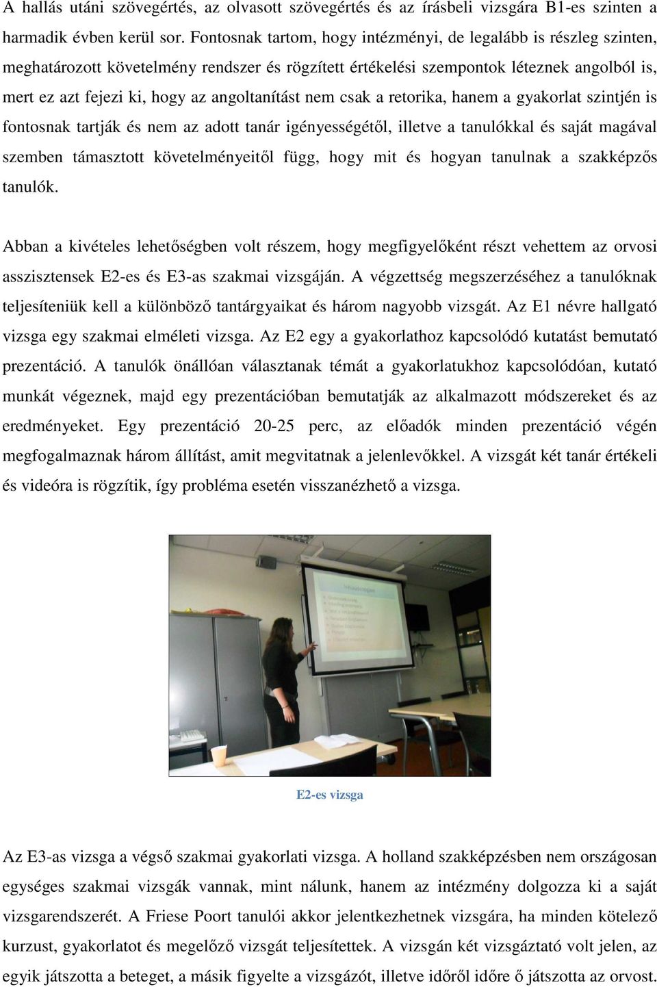 angoltanítást nem csak a retorika, hanem a gyakorlat szintjén is fontosnak tartják és nem az adott tanár igényességétől, illetve a tanulókkal és saját magával szemben támasztott követelményeitől