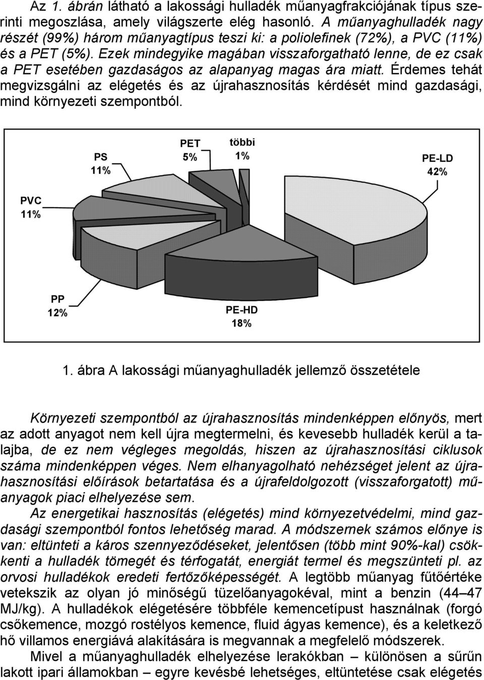 Ezek mindegyike magában visszaforgatható lenne, de ez csak a PET esetében gazdaságos az alapanyag magas ára miatt.