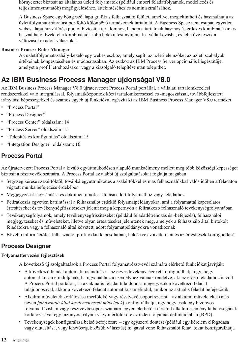 A Business Space nem csupán egyetlen webes alapú hozzáférési pontot biztosít a tartalomhoz, hanem a tartalmak hasznos és érdekes kombinálására is használható.