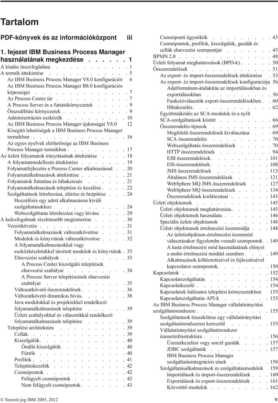 .......... 7 A Process Server és a futtatókörnyezetek..... 9 Összeállítási környezetek.......... 9 Adminisztrációs eszközök......... 10 Az IBM Business Process Manager újdonságai V8.