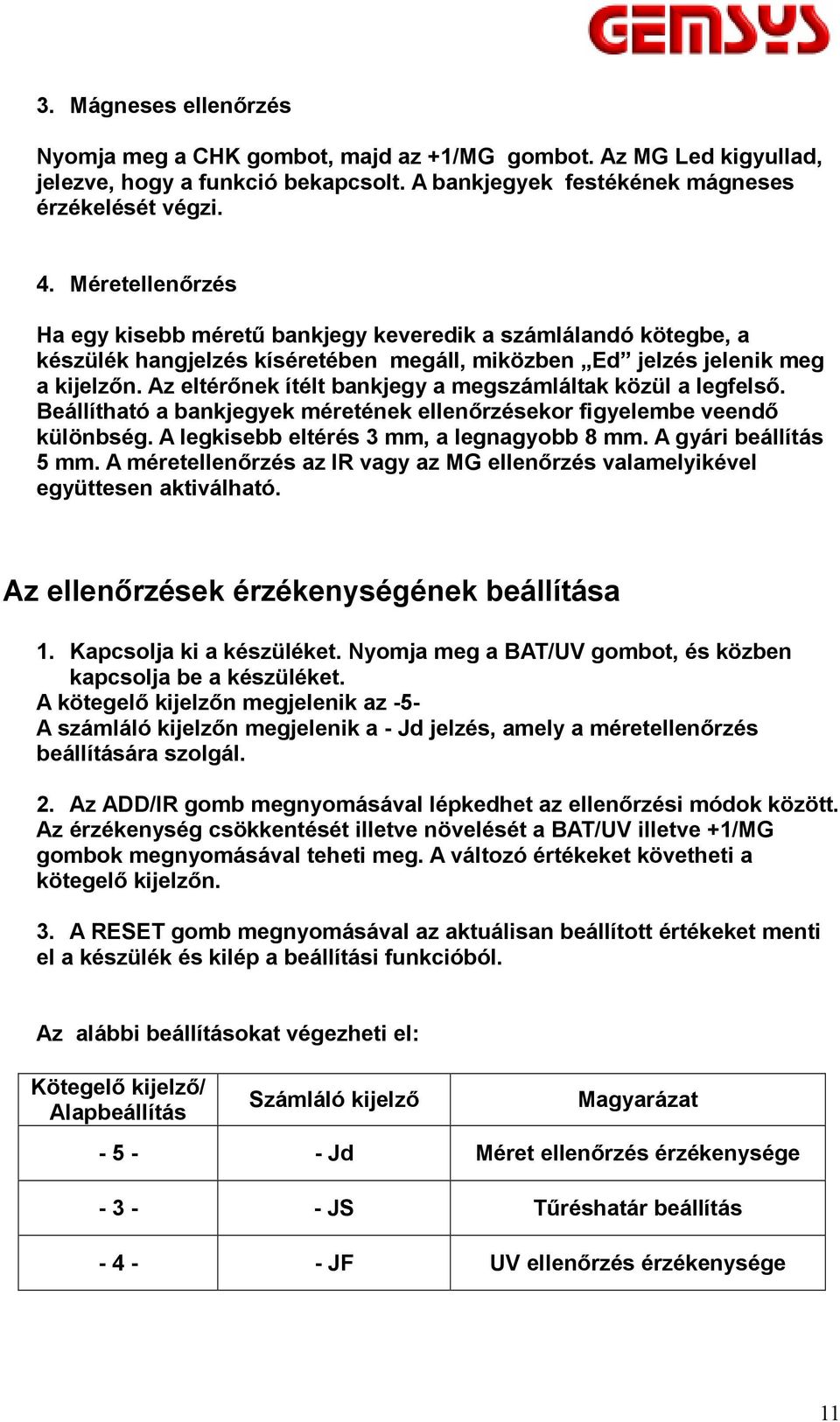 Az eltérőnek ítélt bankjegy a megszámláltak közül a legfelső. Beállítható a bankjegyek méretének ellenőrzésekor figyelembe veendő különbség. A legkisebb eltérés 3 mm, a legnagyobb 8 mm.