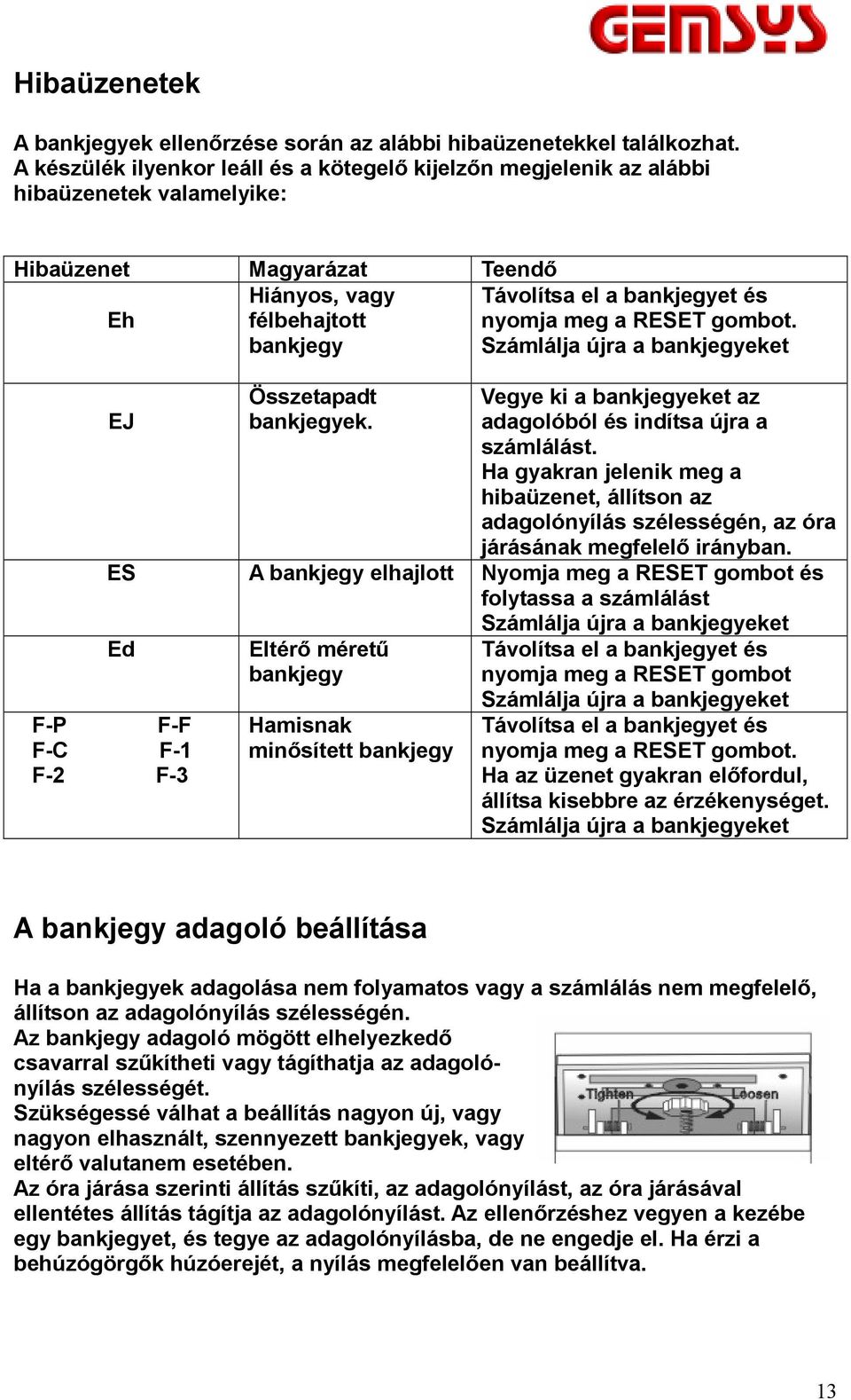 meg a RESET gombot. Számlálja újra a bankjegyeket EJ Összetapadt bankjegyek. Vegye ki a bankjegyeket az adagolóból és indítsa újra a számlálást.