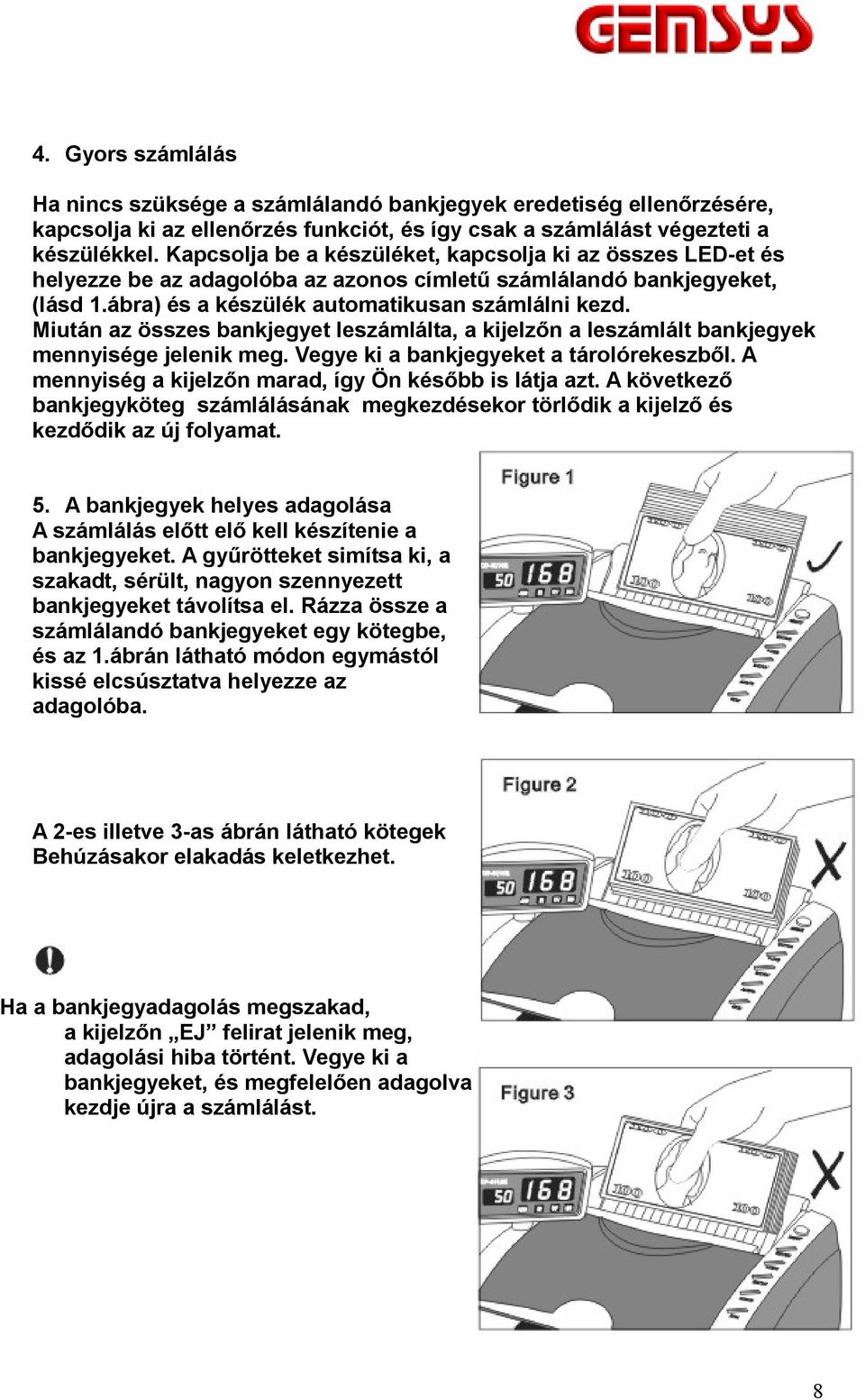 Miután az összes bankjegyet leszámlálta, a kijelzőn a leszámlált bankjegyek mennyisége jelenik meg. Vegye ki a bankjegyeket a tárolórekeszből. A mennyiség a kijelzőn marad, így Ön később is látja azt.