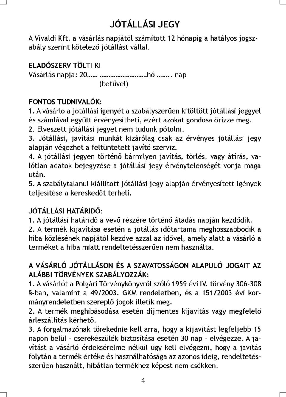 Elveszett jótállási jegyet nem tudunk pótolni. 3. Jótállási, javítási munkát kizárólag csak az érvényes jótállási jegy alapján végezhet a feltüntetett javító szerviz. 4.