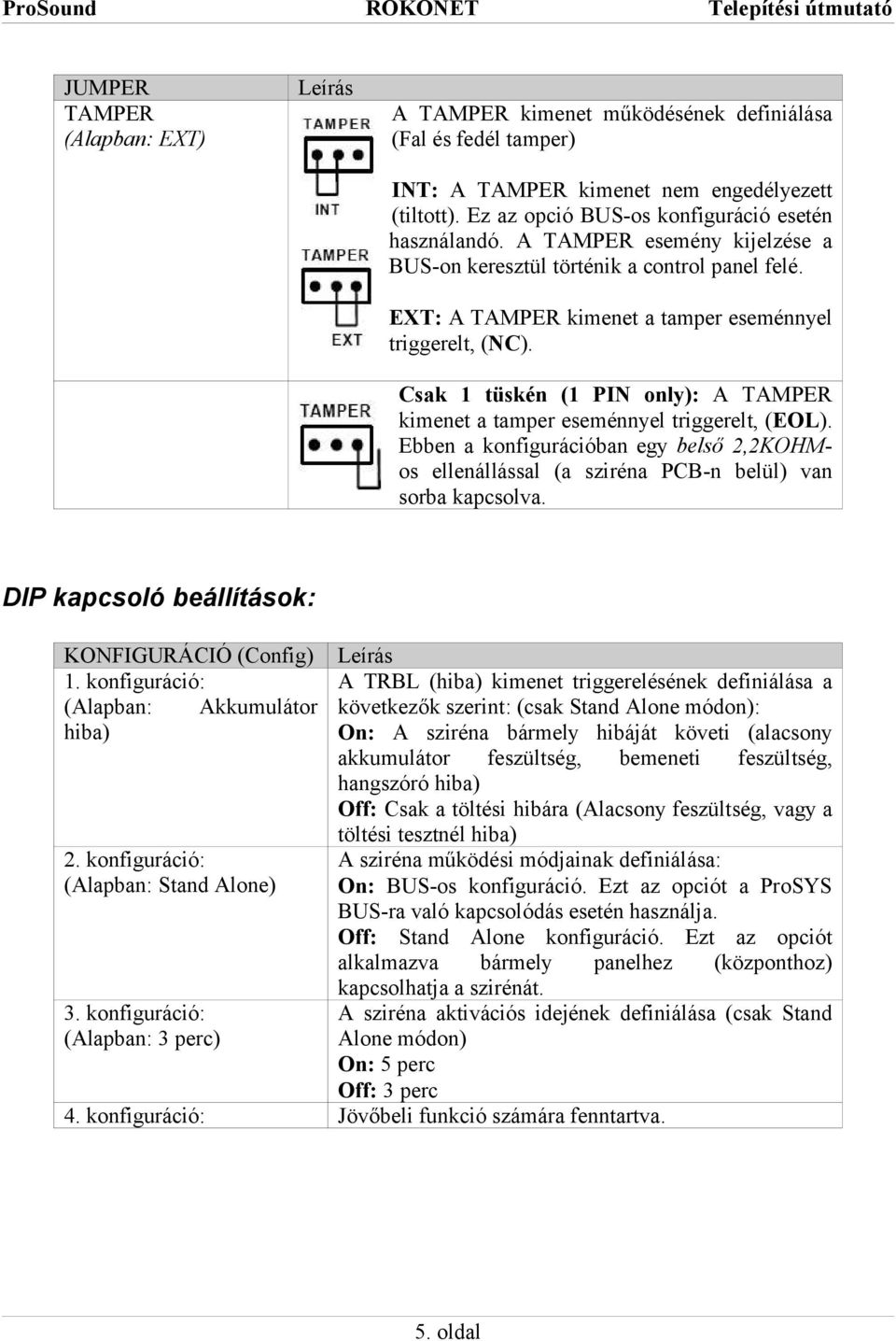 Csak 1 tüskén (1 PIN only): A TAMPER kimenet a tamper eseménnyel triggerelt, (EOL). Ebben a konfigurációban egy belső 2,2KOHMos ellenállással (a sziréna PCB-n belül) van sorba kapcsolva.