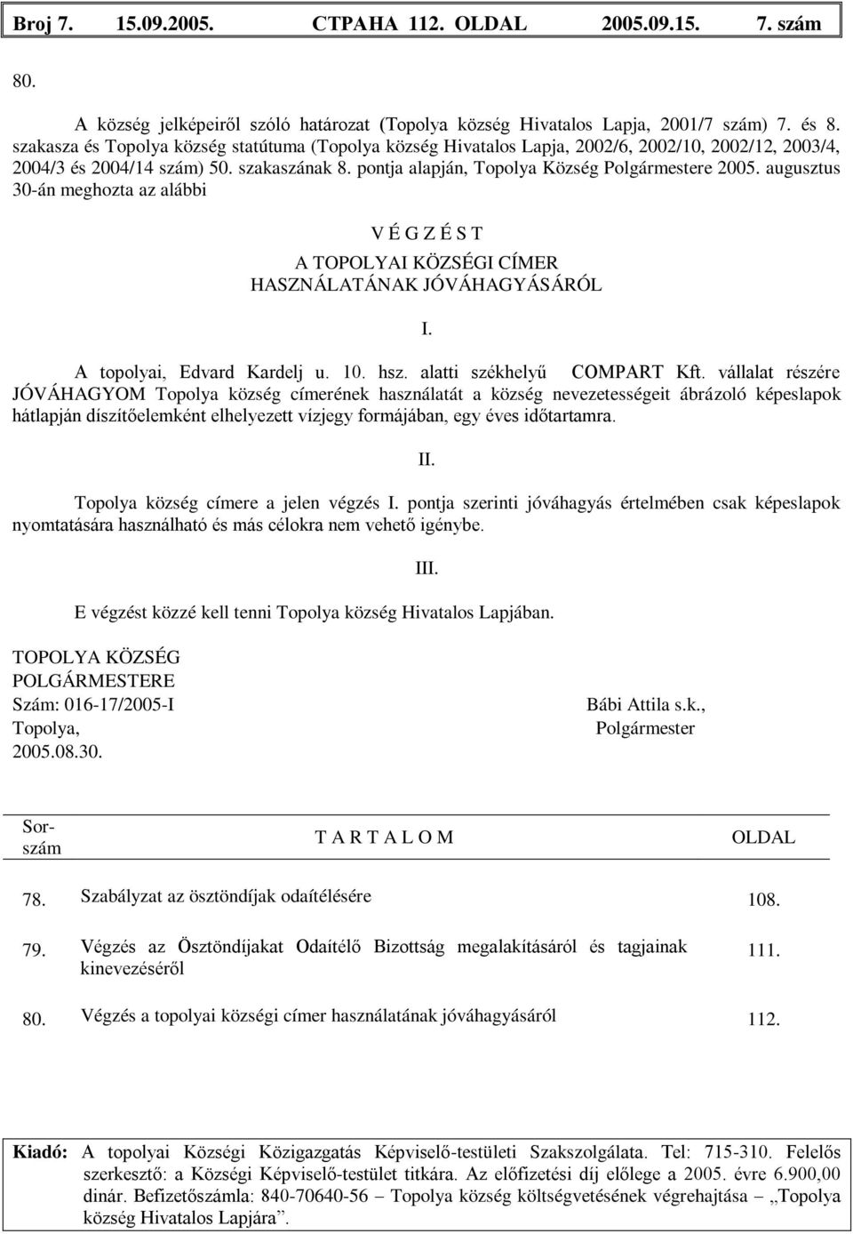 augusztus 30-án meghozta az alábbi V É G Z É S T A TOPOLYAI KÖZSÉGI CÍMER HASZNÁLATÁNAK JÓVÁHAGYÁSÁRÓL I. A topolyai, Edvard Kardelj u. 10. hsz. alatti székhelyű COMPART Kft.