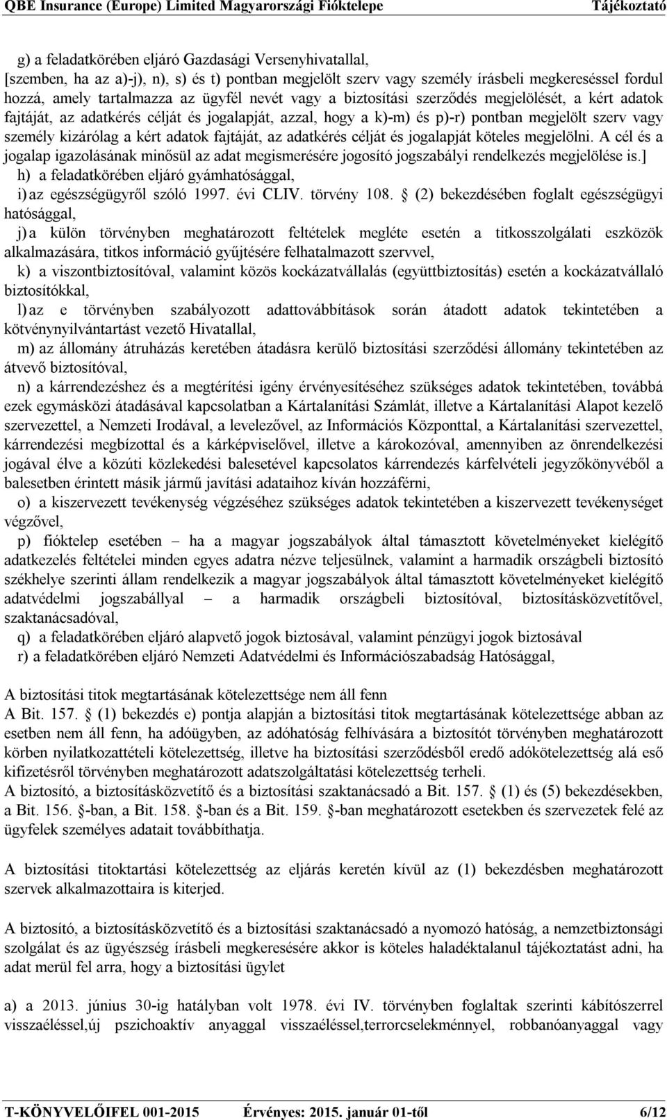 fajtáját, az adatkérés célját és jogalapját köteles megjelölni. A cél és a jogalap igazolásának minősül az adat megismerésére jogosító jogszabályi rendelkezés megjelölése is.