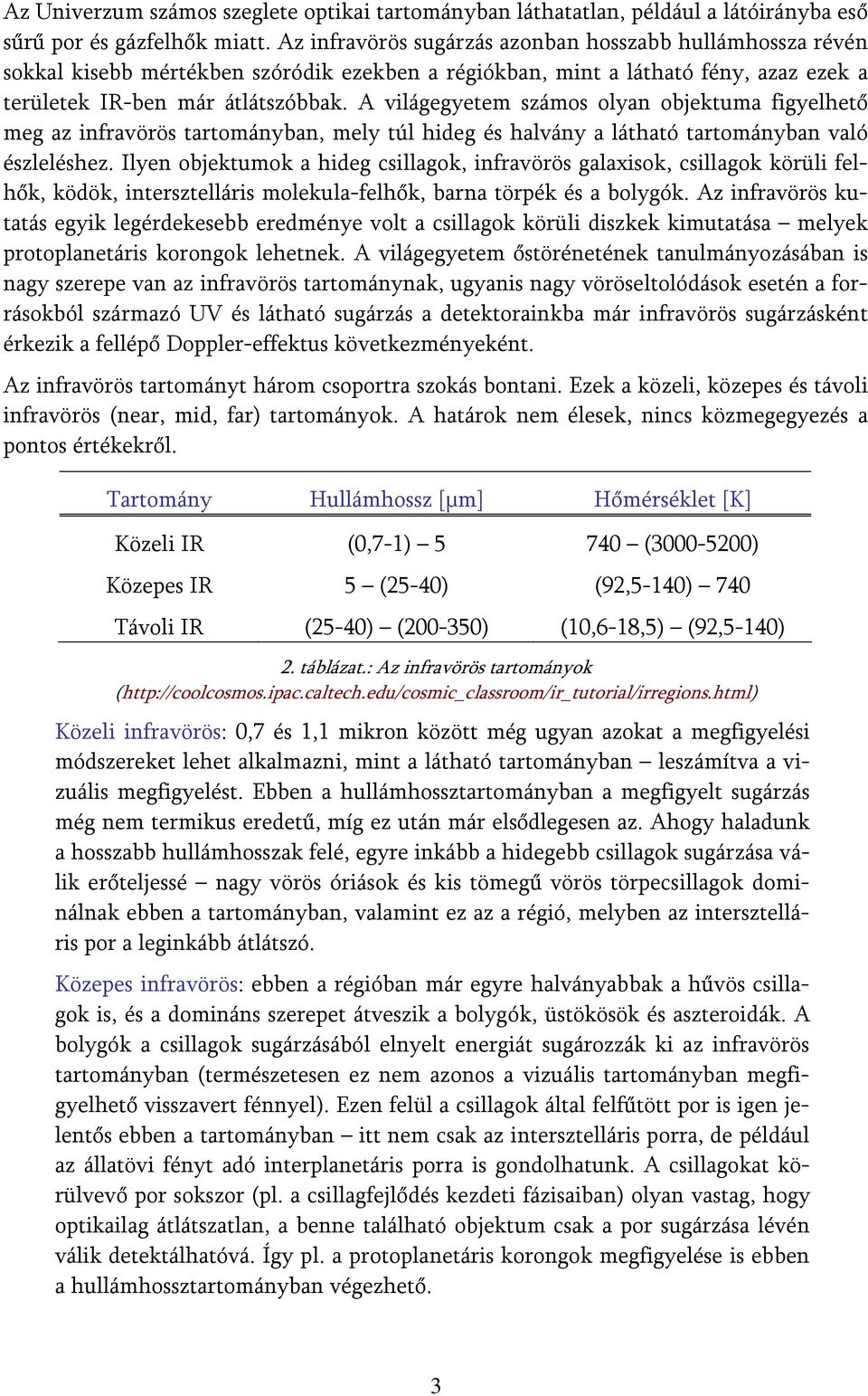 A világegyetem számos olyan objektuma figyelhető meg az infravörös tartományban, mely túl hideg és halvány a látható tartományban való észleléshez.