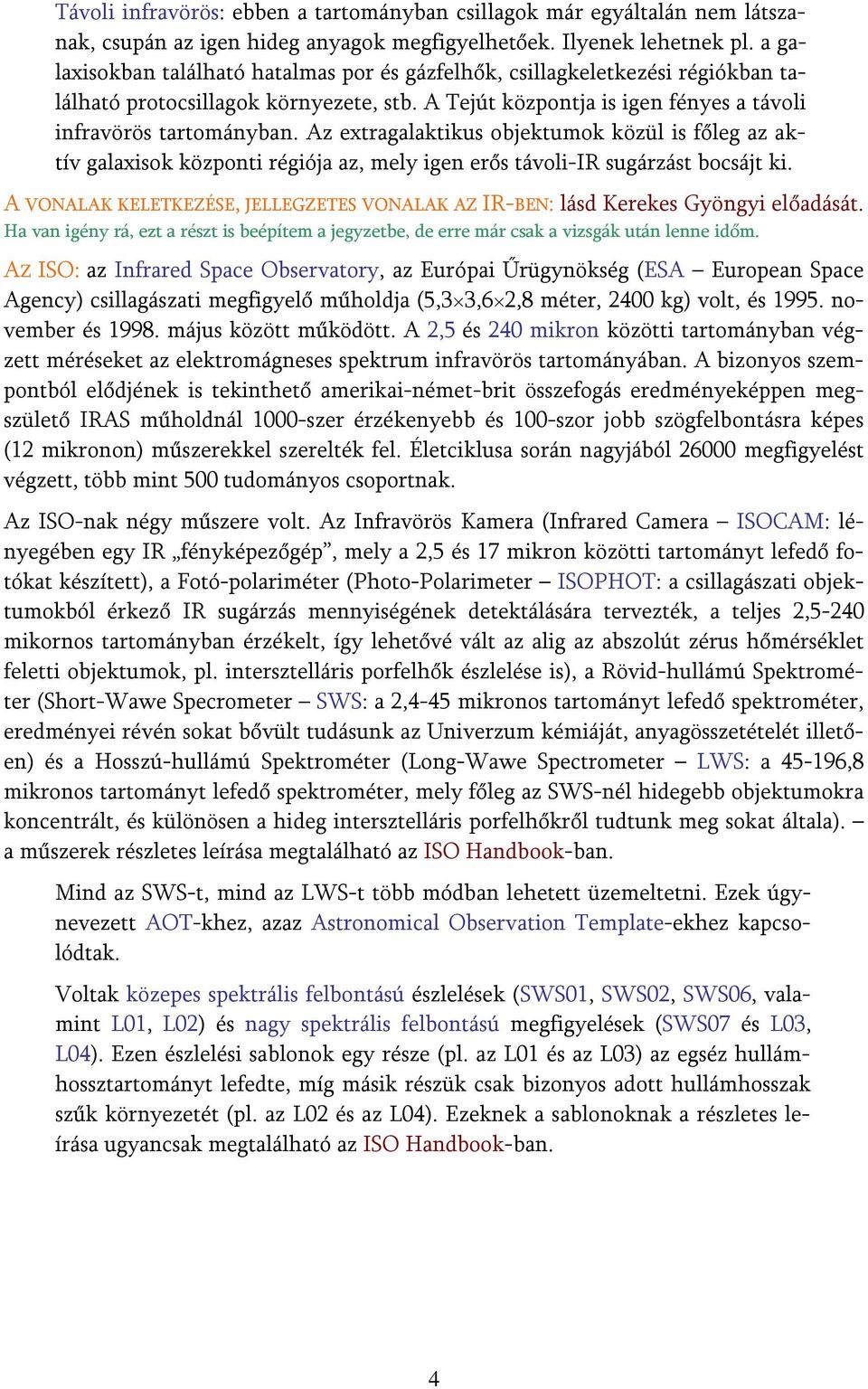 Az extragalaktikus objektumok közül is főleg az aktív galaxisok központi régiója az, mely igen erős távoli-ir sugárzást bocsájt ki.