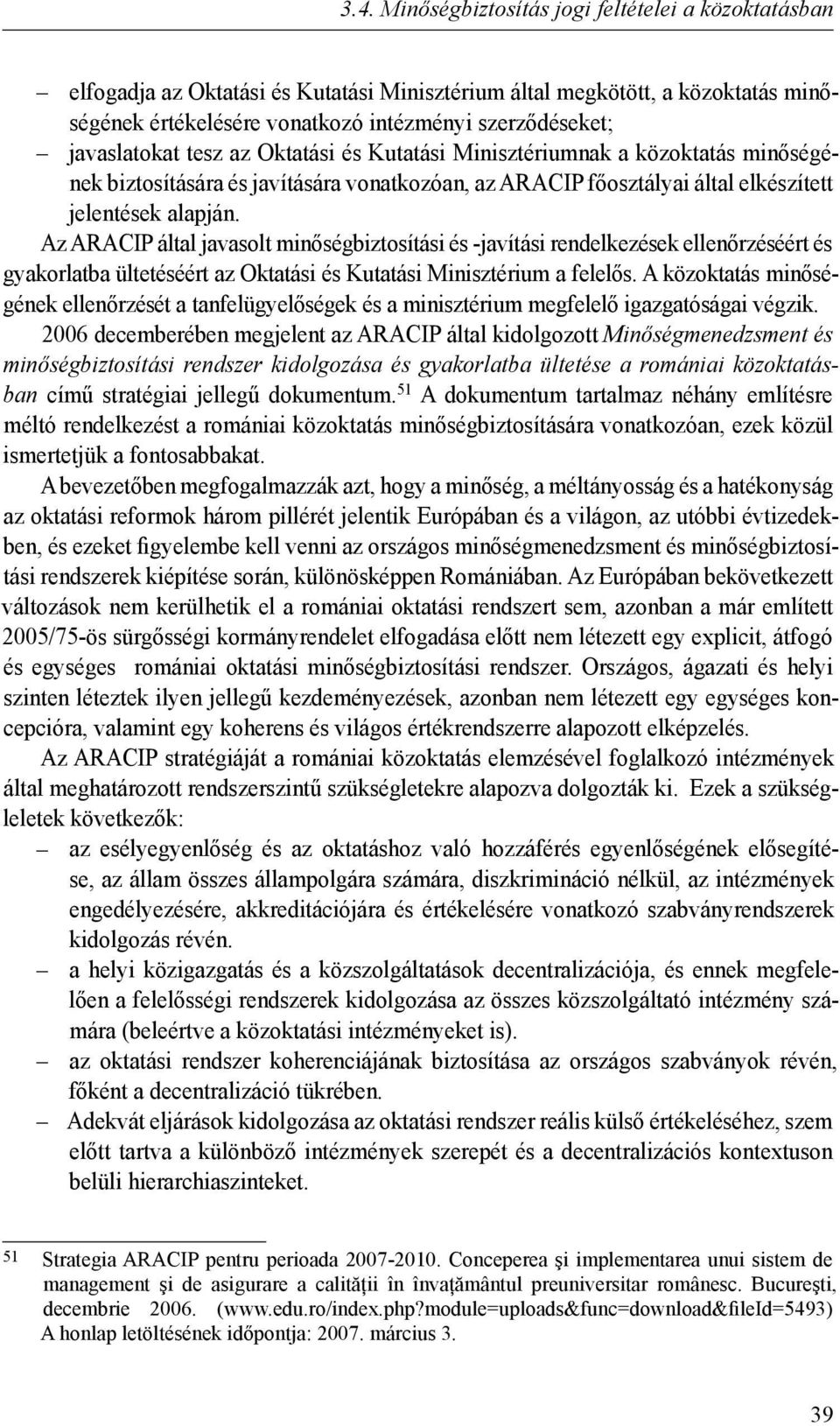 Az ARACIP által javasolt minőségbiztosítási és -javítási rendelkezések ellenőrzéséért és gyakorlatba ültetéséért az Oktatási és Kutatási Minisztérium a felelős.