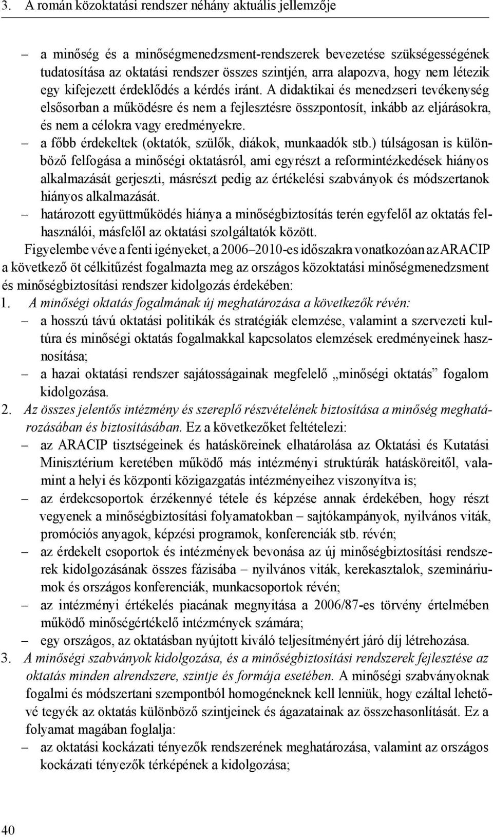 A didaktikai és menedzseri tevékenység elsősorban a működésre és nem a fejlesztésre összpontosít, inkább az eljárásokra, és nem a célokra vagy eredményekre.