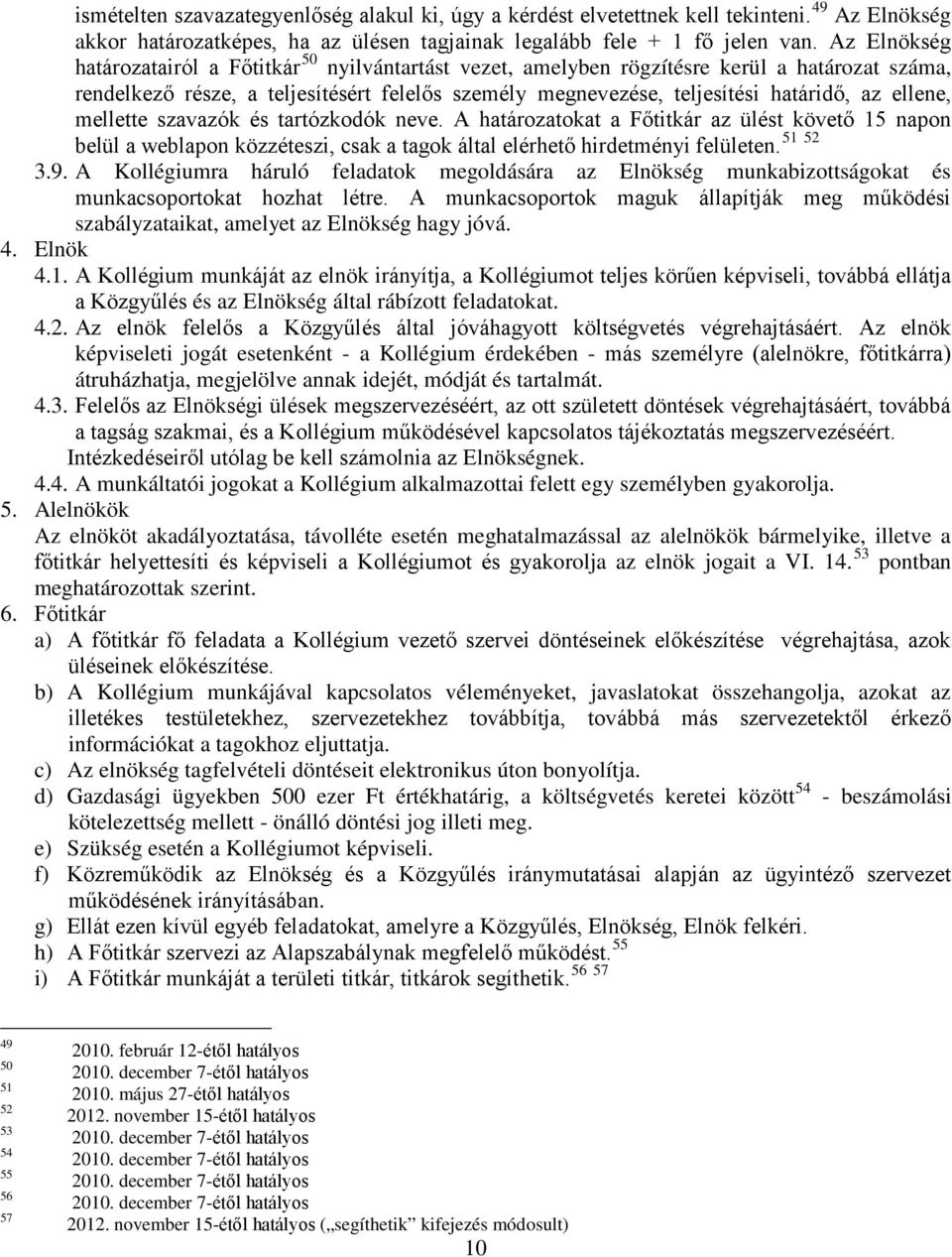 ellene, mellette szavazók és tartózkodók neve. A határozatokat a Főtitkár az ülést követő 15 napon belül a weblapon közzéteszi, csak a tagok által elérhető hirdetményi felületen. 3.9.