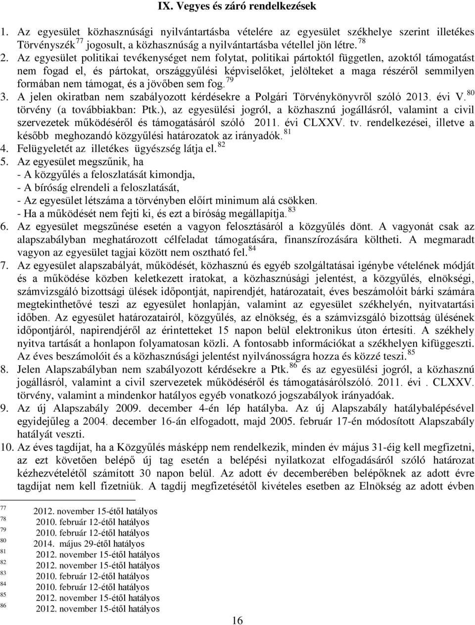 Az egyesület politikai tevékenységet nem folytat, politikai pártoktól független, azoktól támogatást nem fogad el, és pártokat, országgyűlési képviselőket, jelölteket a maga részéről semmilyen