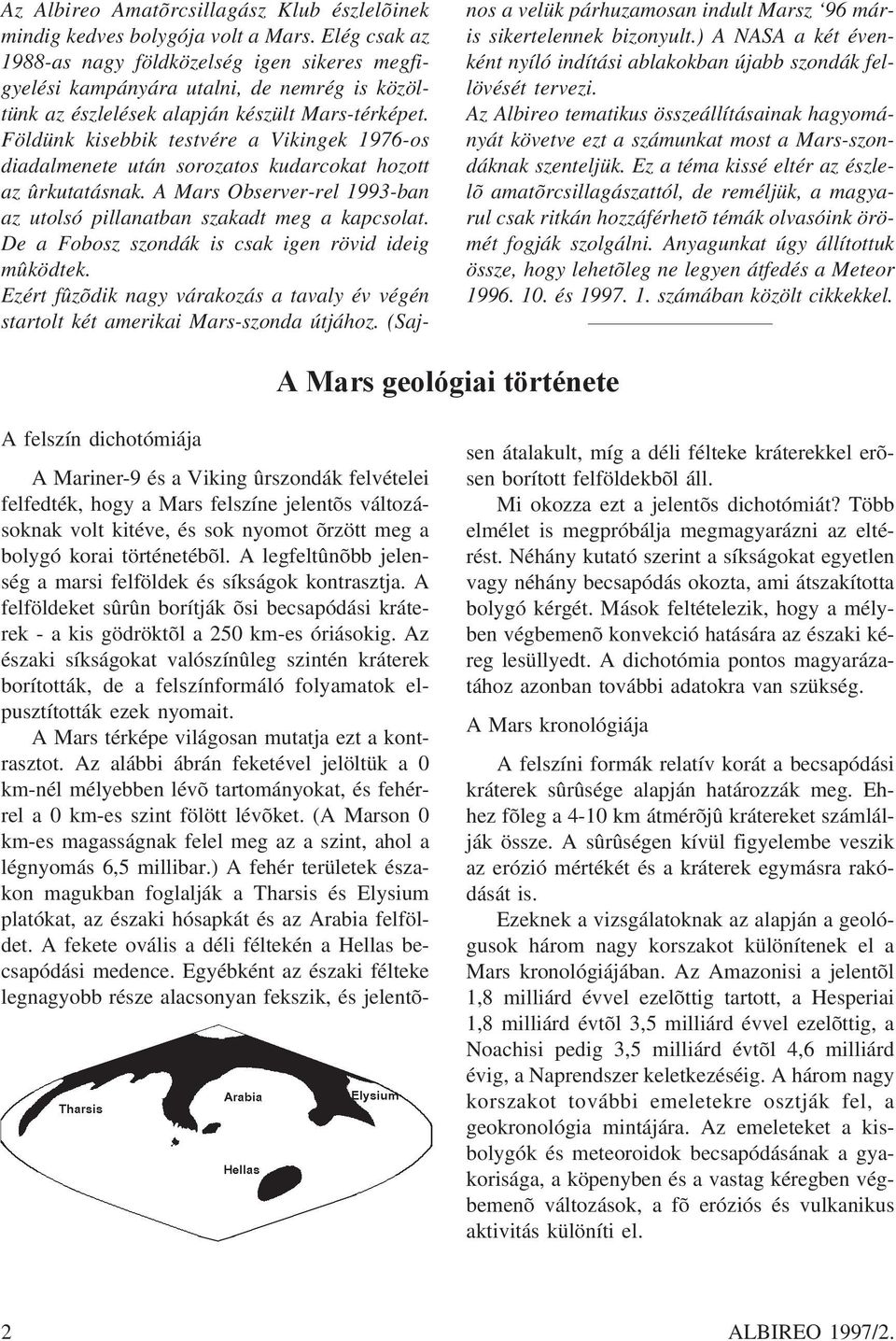 Földünk kisebbik testvére a Vikingek 1976-os diadalmenete után sorozatos kudarcokat hozott az ûrkutatásnak. A Mars Observer-rel 1993-ban az utolsó pillanatban szakadt meg a kapcsolat.