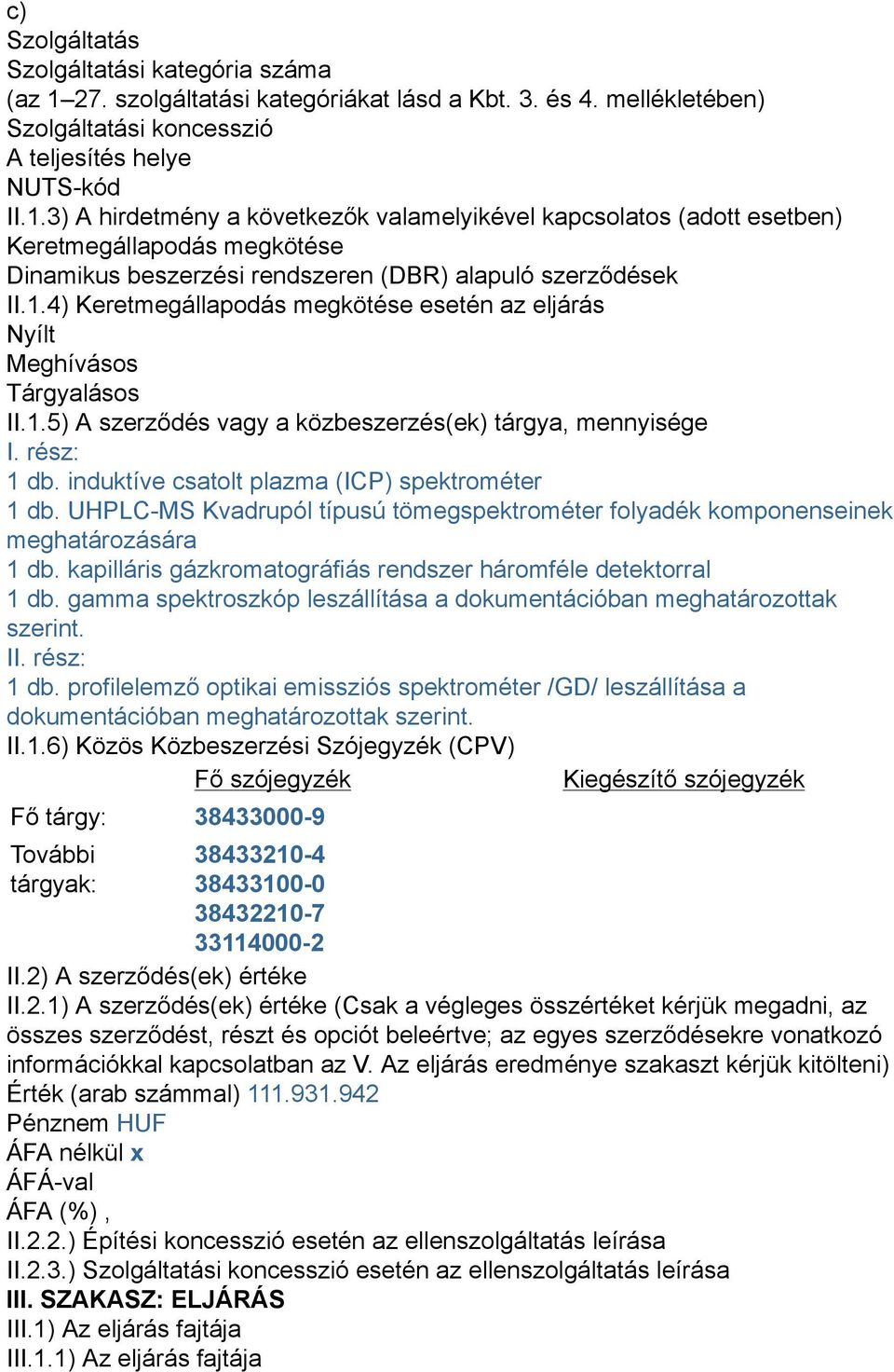 3) A hirdetmény a következők valamelyikével kapcsolatos (adott esetben) Keretmegállapodás megkötése Dinamikus beszerzési rendszeren (DBR) alapuló szerződések II.1.