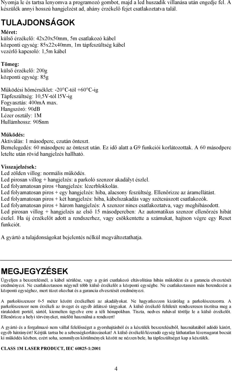 Működési hőmérséklet: -20 C-tól +60 C-ig Tápfeszültség: 10,5V-tól l5v-ig Fogyasztás: 400mA max. Hangszóró: 90dB Lézer osztály: 1M Hullámhossz: 90Snm Működés: Aktiválás: 1 másodperc, ezután önteszt.