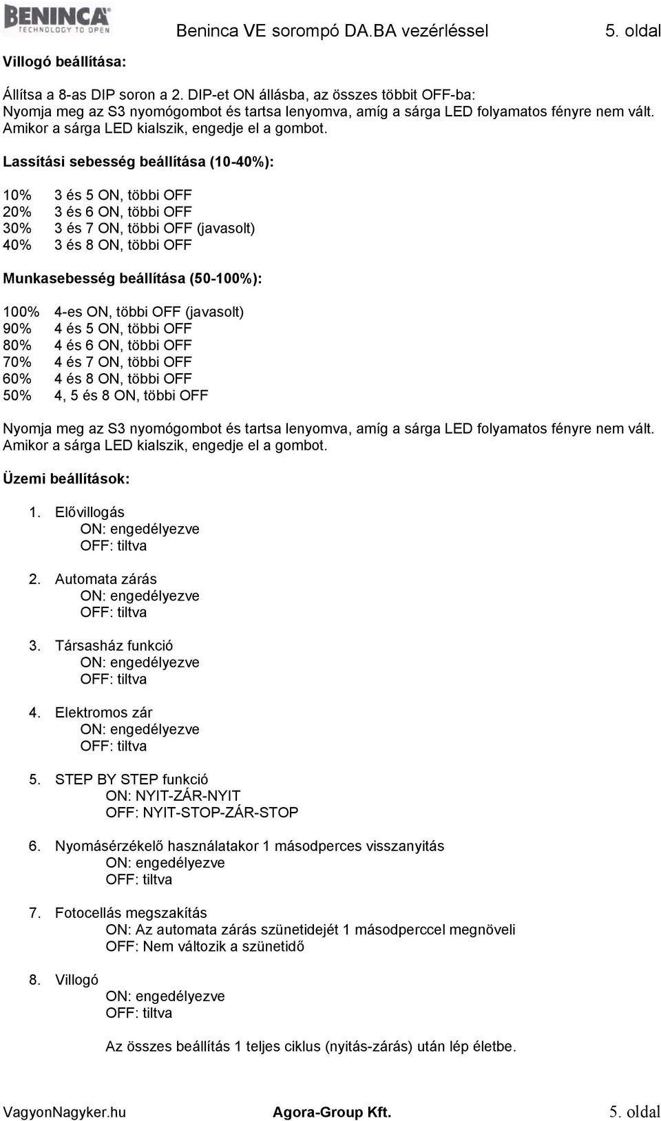 Lassítási sebesség beállítása (10-40%): 10% 3 és 5 ON, többi OFF 20% 3 és 6 ON, többi OFF 30% 3 és 7 ON, többi OFF (javasolt) 40% 3 és 8 ON, többi OFF Munkasebesség beállítása (50-100%): 100% 4-es