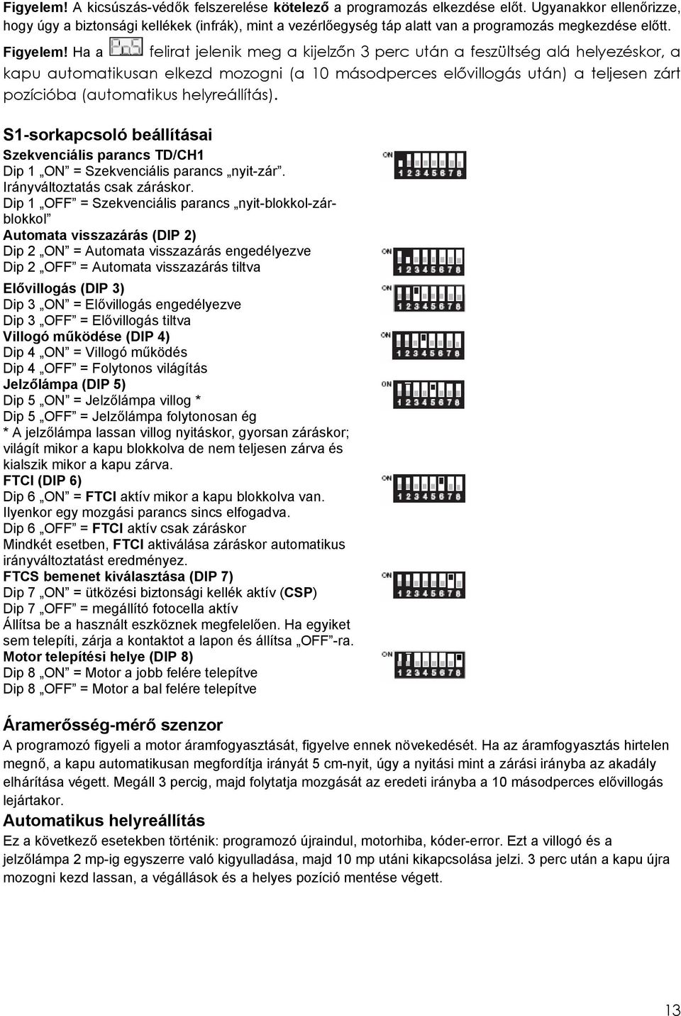 Ha a felirat jelenik meg a kijelzőn 3 perc után a feszültség alá helyezéskor, a kapu automatikusan elkezd mozogni (a 10 másodperces elővillogás után) a teljesen zárt pozícióba (automatikus