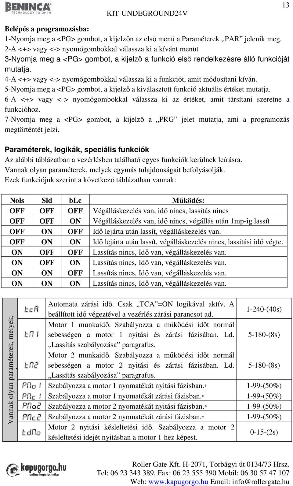 4-A <+> vagy <-> nyomógombokkal válassza ki a funkciót, amit módosítani kíván. 5-Nyomja meg a <PG> gombot, a kijelző a kiválasztott funkció aktuális értéket mutatja.