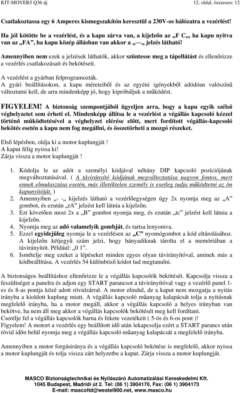 Amennyiben nem ezek a jelzések láthatók, akkor szüntesse meg a tápellátást és ellen rizze a vezérlés csatlakozásait és bekötéseit. A vezérlést a gyárban felprogramozták.