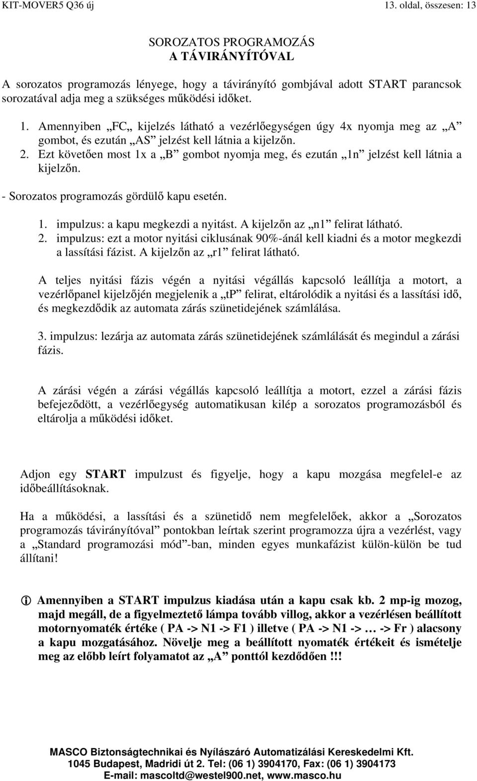 2. Ezt követ en most 1x a B gombot nyomja meg, és ezután 1n jelzést kell látnia a kijelz n. - Sorozatos programozás gördül kapu esetén. 1. impulzus: a kapu megkezdi a nyitást.