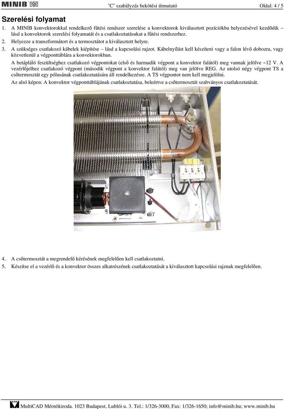 rendszerhez. 2. Helyezze a transzformátort és a termosztátot a kiválasztott helyre. 3. A szükséges csatlakozó kábelek kiépítése lásd a kapcsolási rajzot.