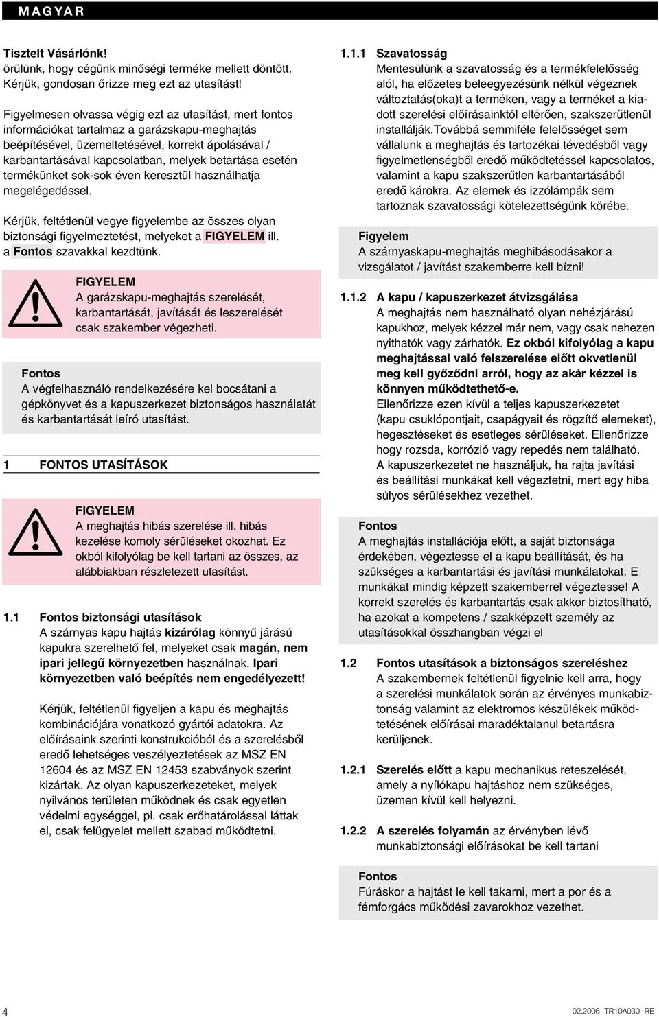 betartása esetén termékünket sok-sok éven keresztül használhatja megelégedéssel. Kérjük, feltétlenül vegye figyelembe az összes olyan biztonsági figyelmeztetést, melyeket a FIGYELEM ill.