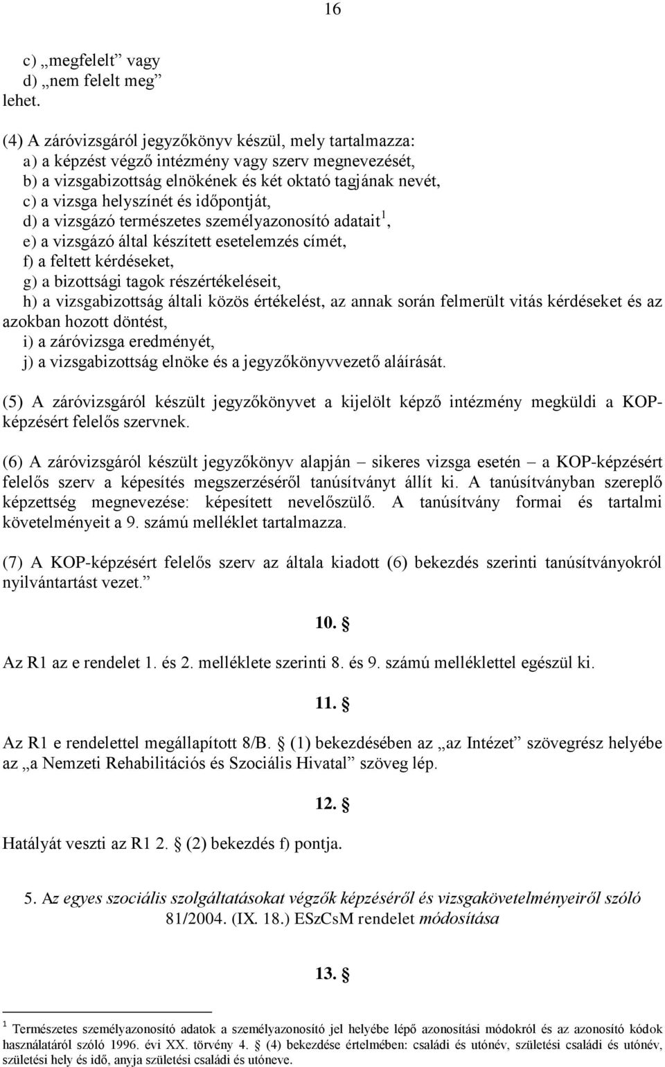 időpontját, d) a vizsgázó természetes személyazonosító adatait 1, e) a vizsgázó által készített esetelemzés címét, f) a feltett kérdéseket, g) a bizottsági tagok részértékeléseit, h) a