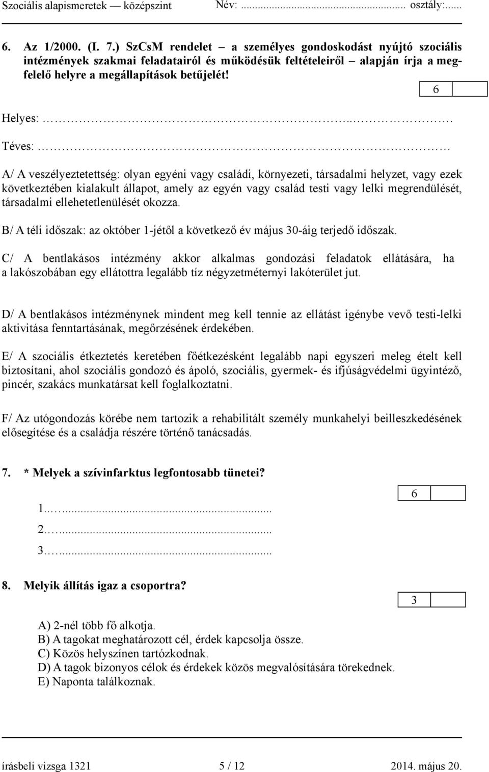 .. Téves: A/ A veszélyeztetettség: olyan egyéni vagy családi, környezeti, társadalmi helyzet, vagy ezek következtében kialakult állapot, amely az egyén vagy család testi vagy lelki megrendülését,