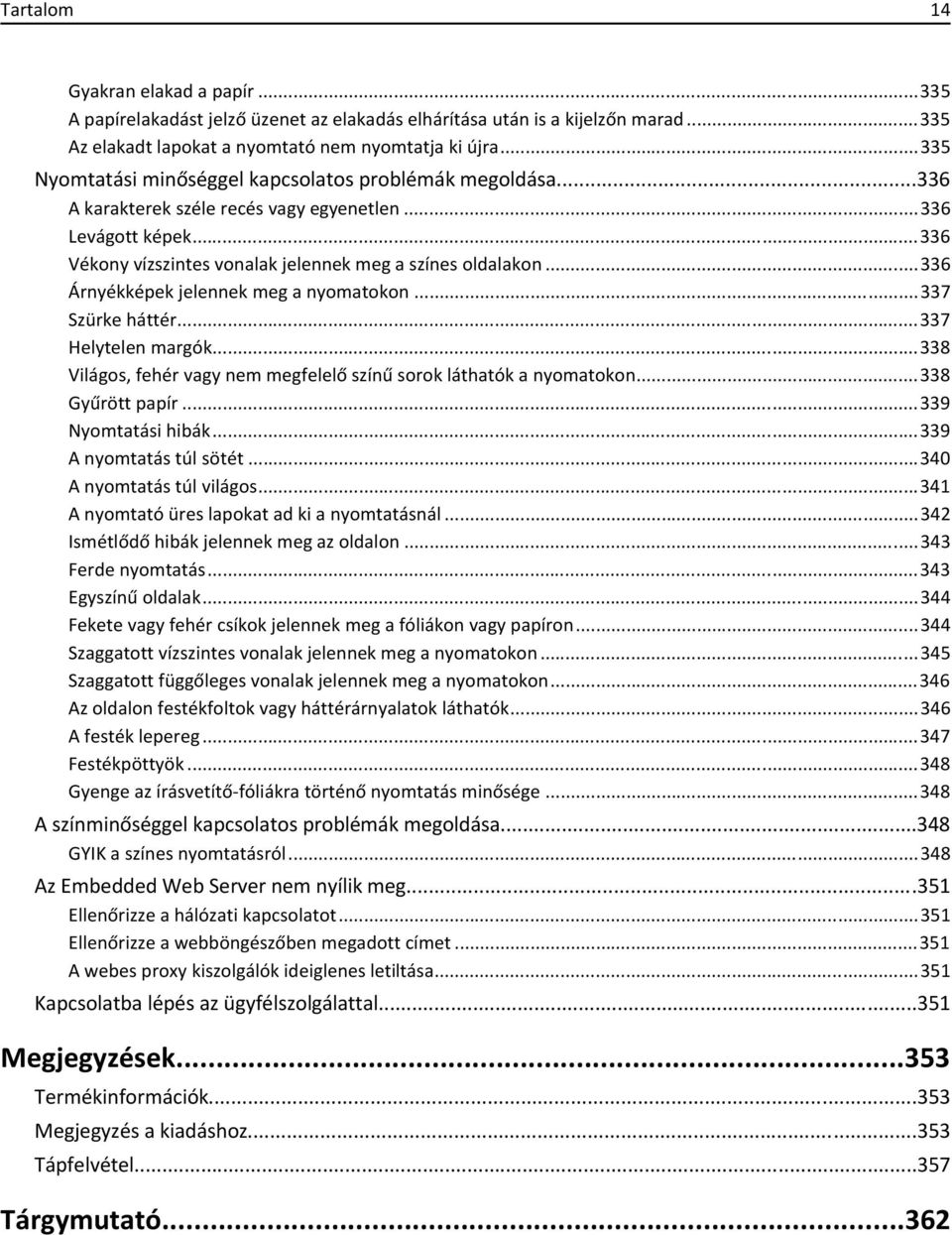 ..336 Árnyékképek jelennek meg a nyomatokon...337 Szürke háttér...337 Helytelen margók...338 Világos, fehér vagy nem megfelelő színű sorok láthatók a nyomatokon...338 Gyűrött papír.