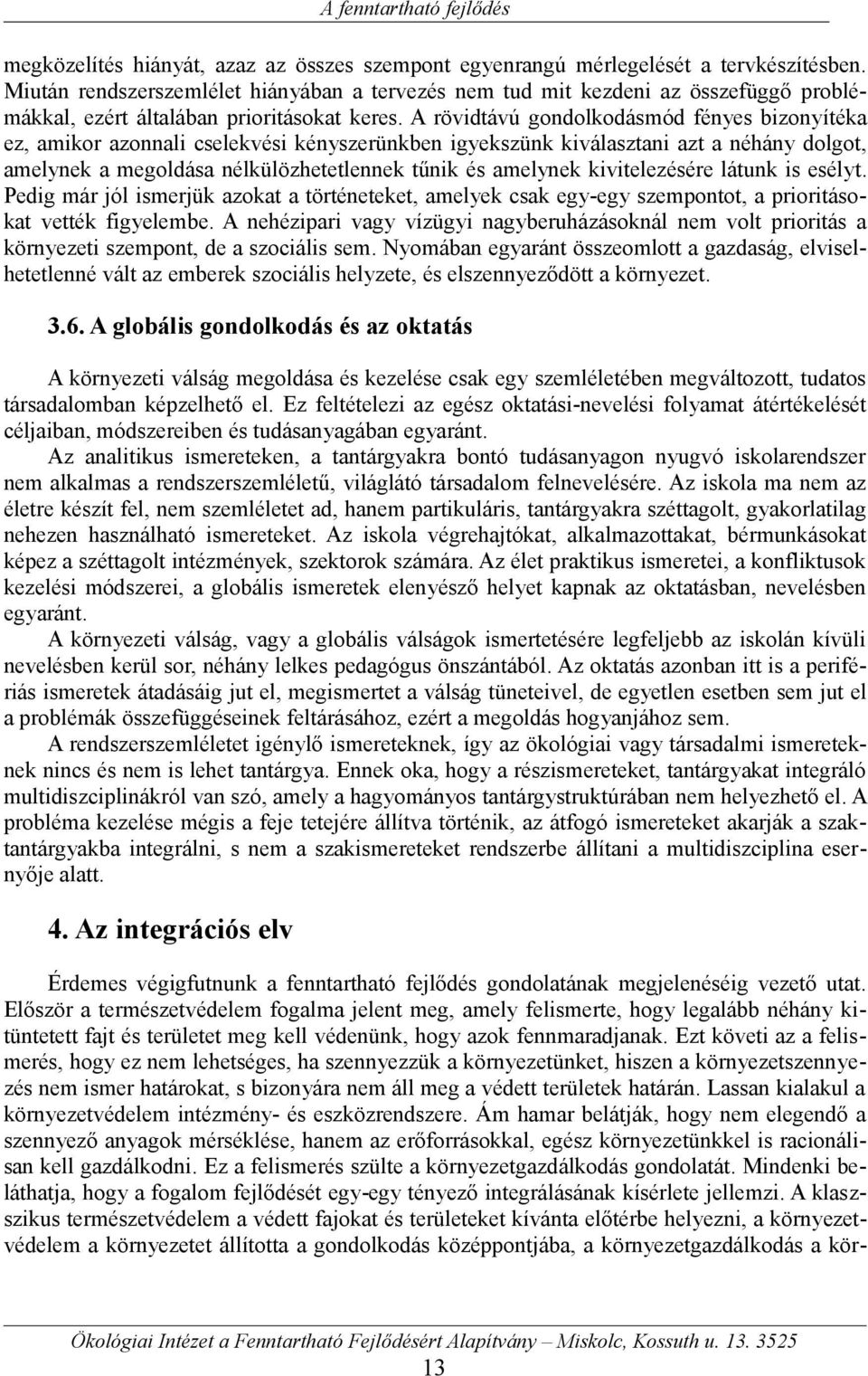 A rövidtávú gondolkodásmód fényes bizonyítéka ez, amikor azonnali cselekvési kényszerünkben igyekszünk kiválasztani azt a néhány dolgot, amelynek a megoldása nélkülözhetetlennek tűnik és amelynek