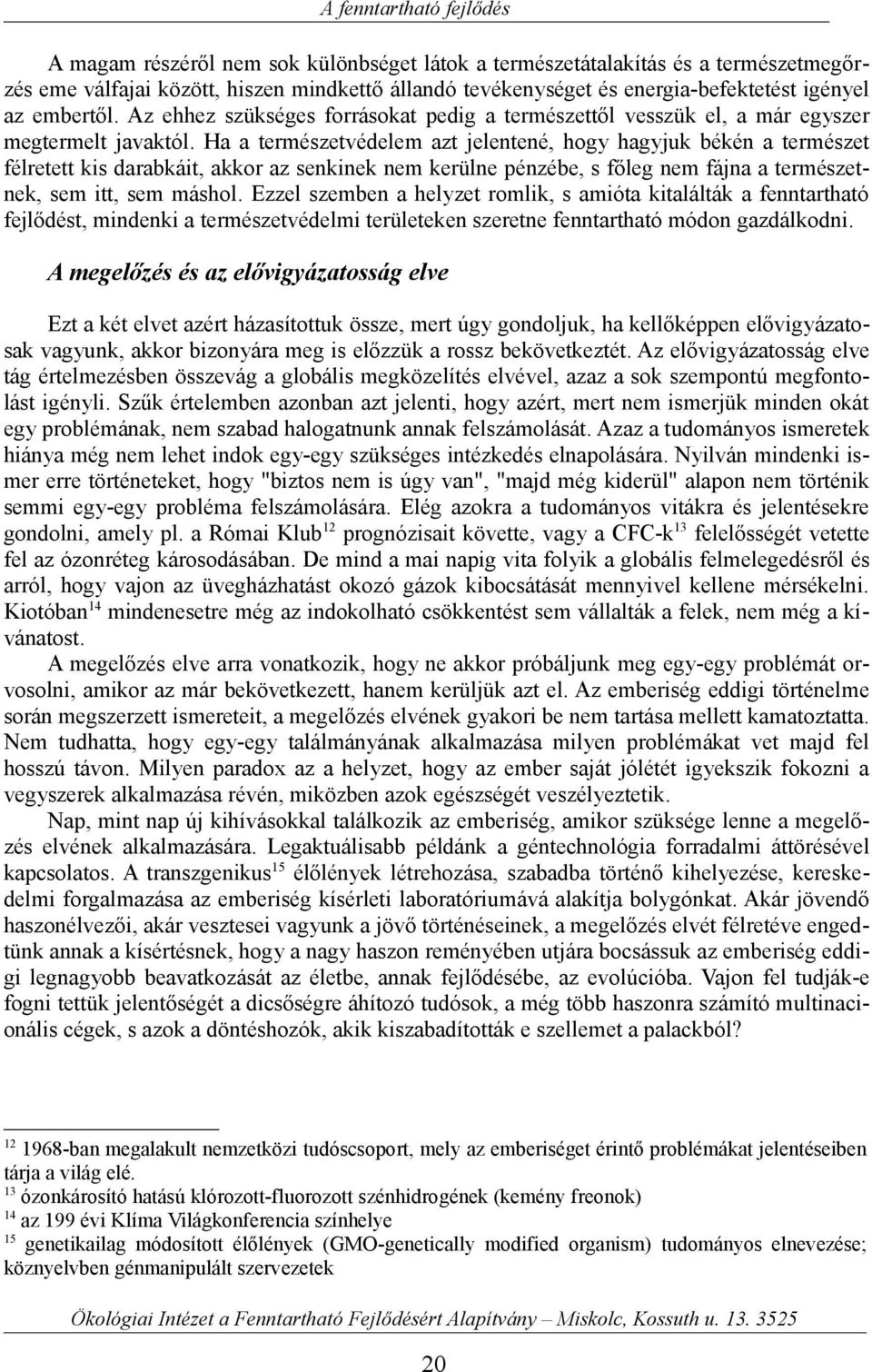 Ha a természetvédelem azt jelentené, hogy hagyjuk békén a természet félretett kis darabkáit, akkor az senkinek nem kerülne pénzébe, s főleg nem fájna a természetnek, sem itt, sem máshol.