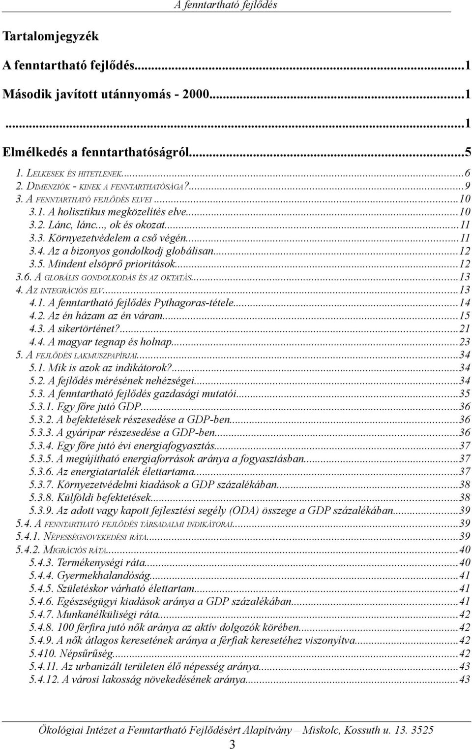 5. Mindent elsöprő prioritások...12 3.6. A GLOBÁLIS GONDOLKODÁS ÉS AZ OKTATÁS...13 4. AZ INTEGRÁCIÓS ELV...13 4.1. A fenntartható fejlődés Pythagoras-tétele...14 4.2. Az én házam az én váram...15 4.3. A sikertörténet?