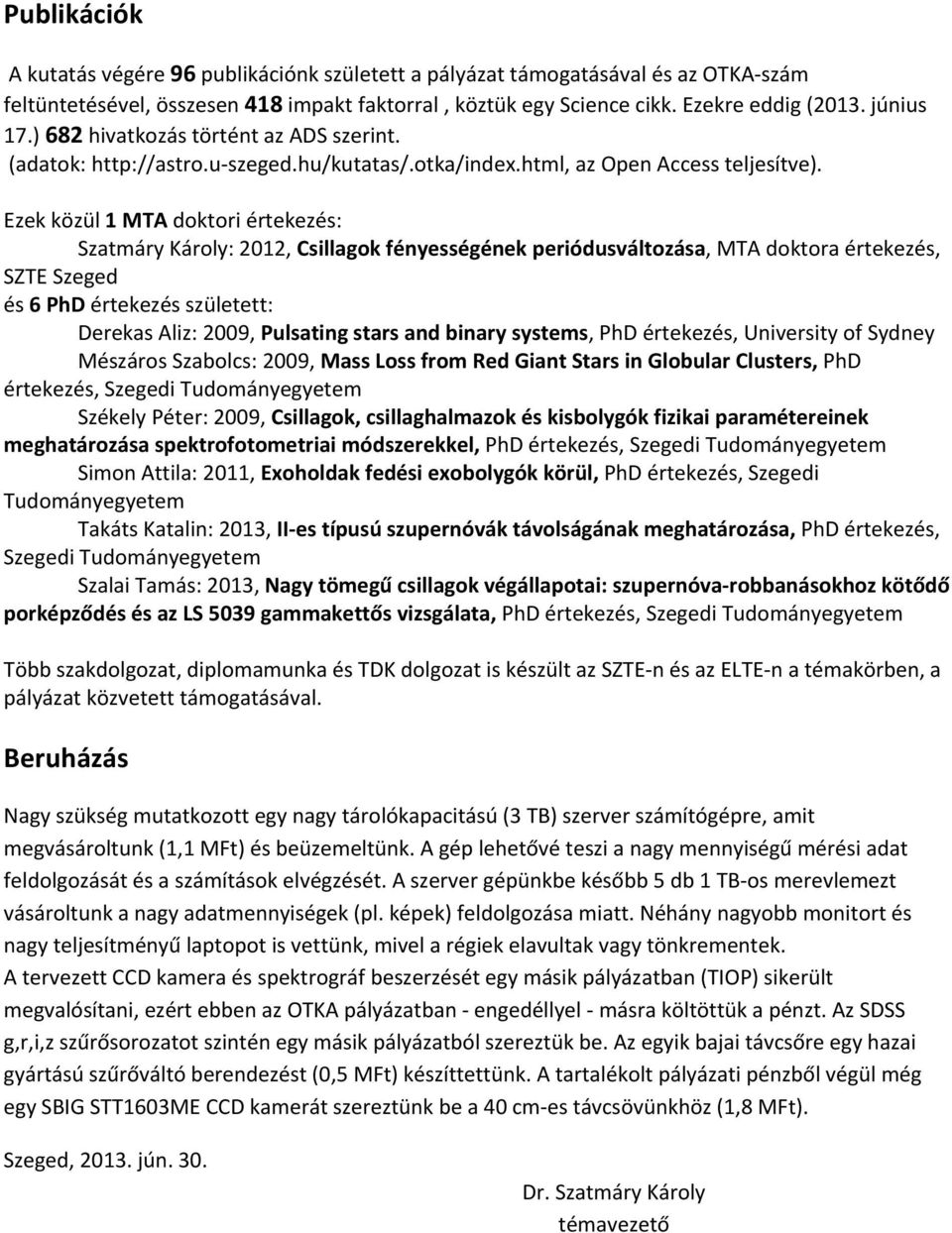 Ezek közül 1 MTA doktori értekezés: Szatmáry Károly: 2012, Csillagok fényességének periódusváltozása, MTA doktora értekezés, SZTE Szeged és 6 PhD értekezés született: Derekas Aliz: 2009, Pulsating