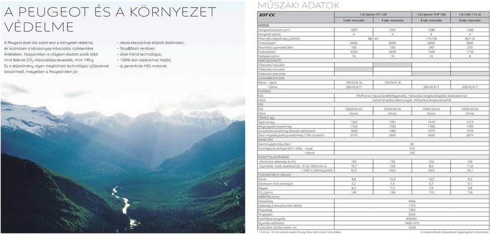 Ez a teljesítmény olyan megbízható technológiai újításoknak köszönhető, melyekben a Peugeot élen jár: részecskeszűrővel ellátott dízelmotor; Stop&Start rendszer; dízel-hibrid technológia; 100%-ban