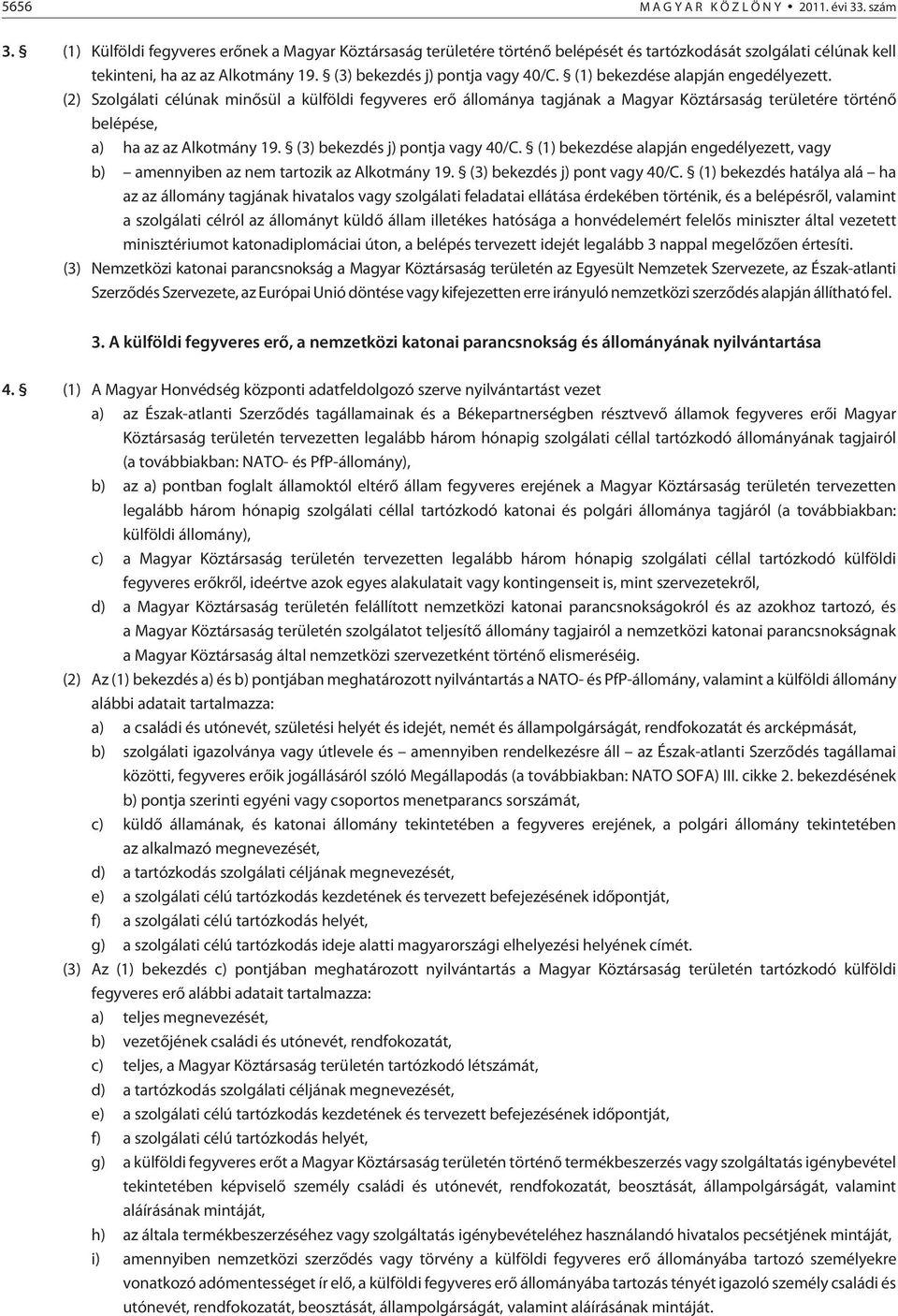 (1) bekezdése alapján engedélyezett. (2) Szolgálati célúnak minõsül a külföldi fegyveres erõ állománya tagjának a Magyar Köztársaság területére történõ belépése, a) ha az az Alkotmány 19.