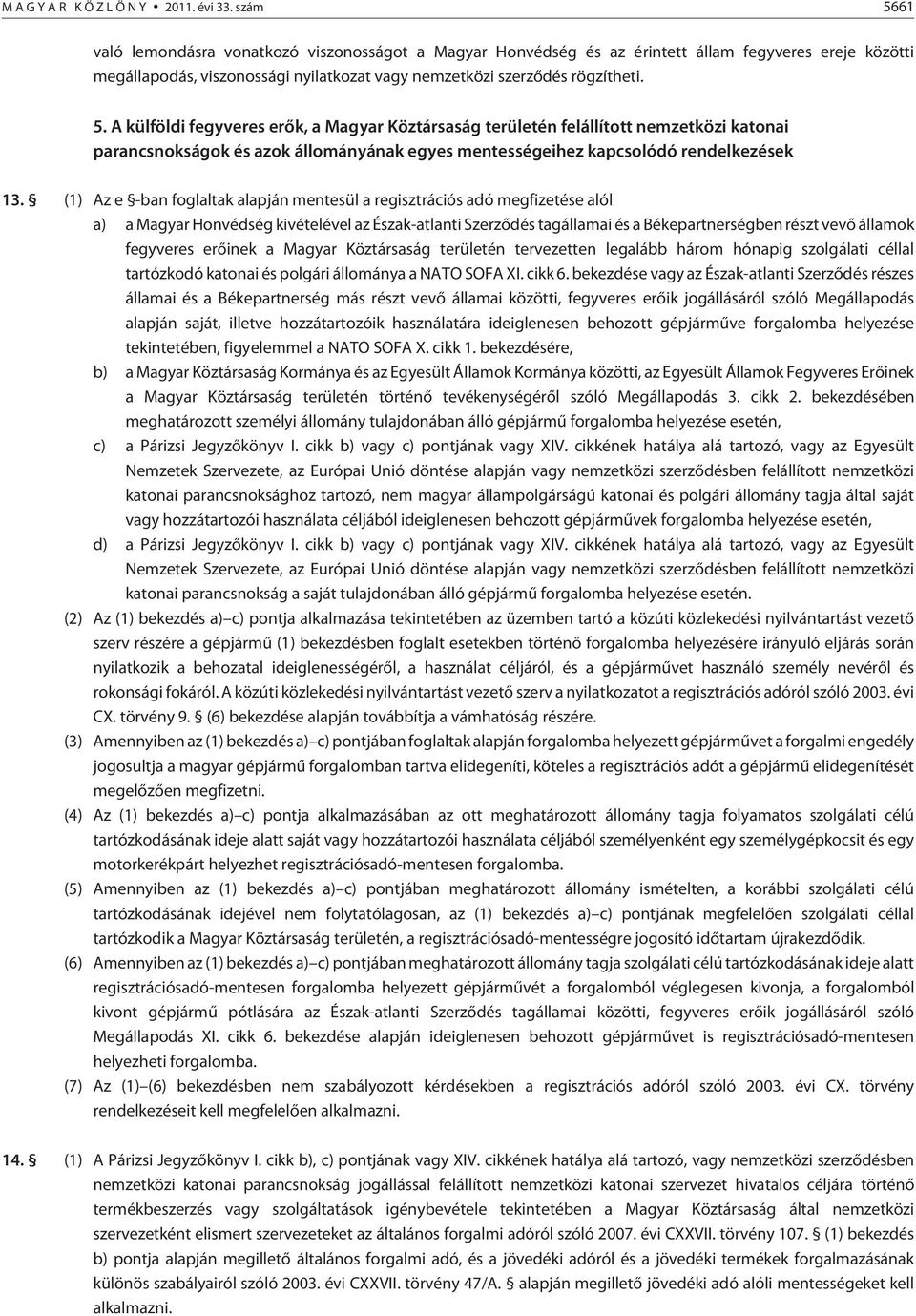 (1) Az e -ban foglaltak alapján mentesül a regisztrációs adó megfizetése alól a) a Magyar Honvédség kivételével az Észak-atlanti Szerzõdés tagállamai és a Békepartnerségben részt vevõ államok