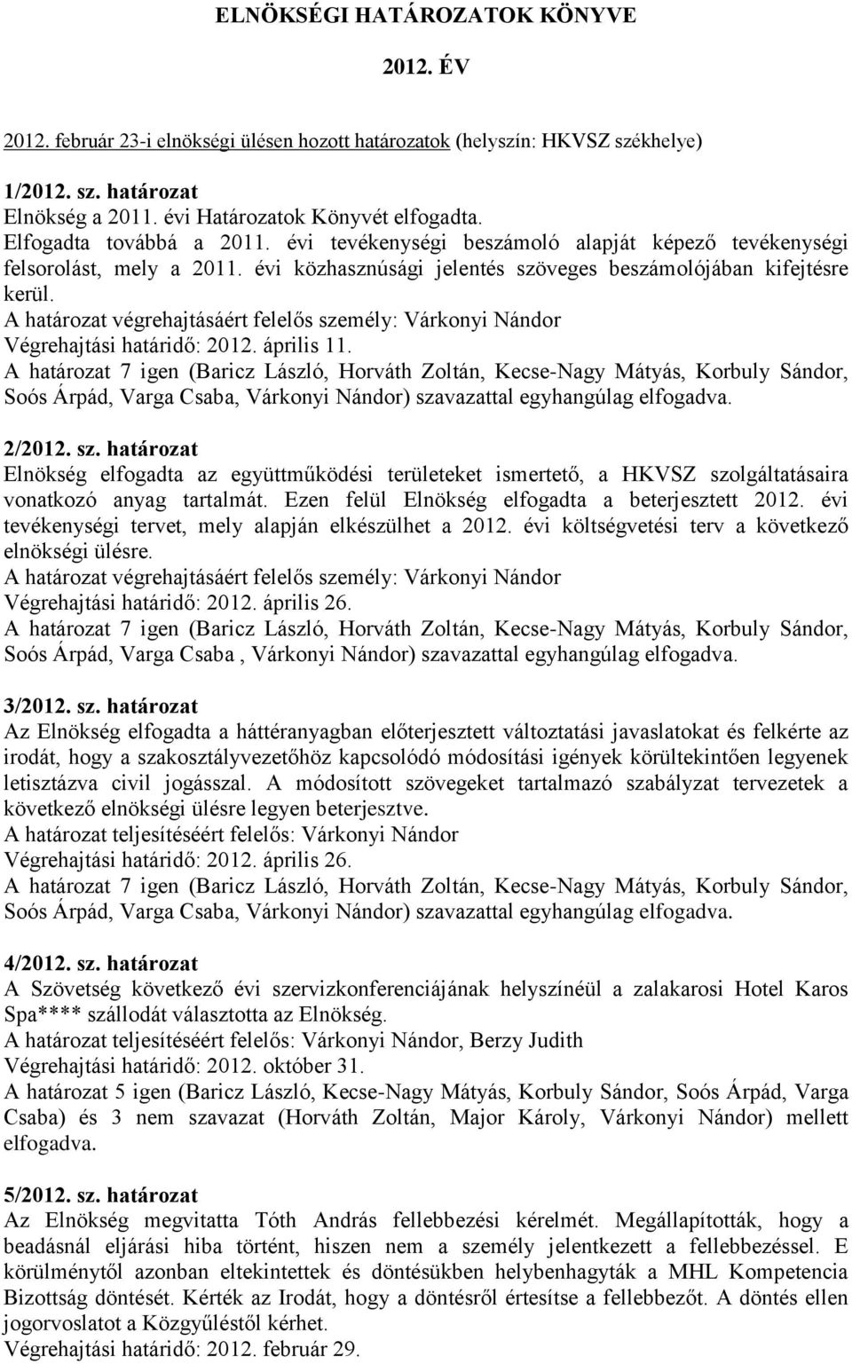 Végrehajtási határidő: 2012. április 11. Soós Árpád, Varga Csaba, 2/2012. sz. határozat Elnökség elfogadta az együttműködési területeket ismertető, a HKVSZ szolgáltatásaira vonatkozó anyag tartalmát.
