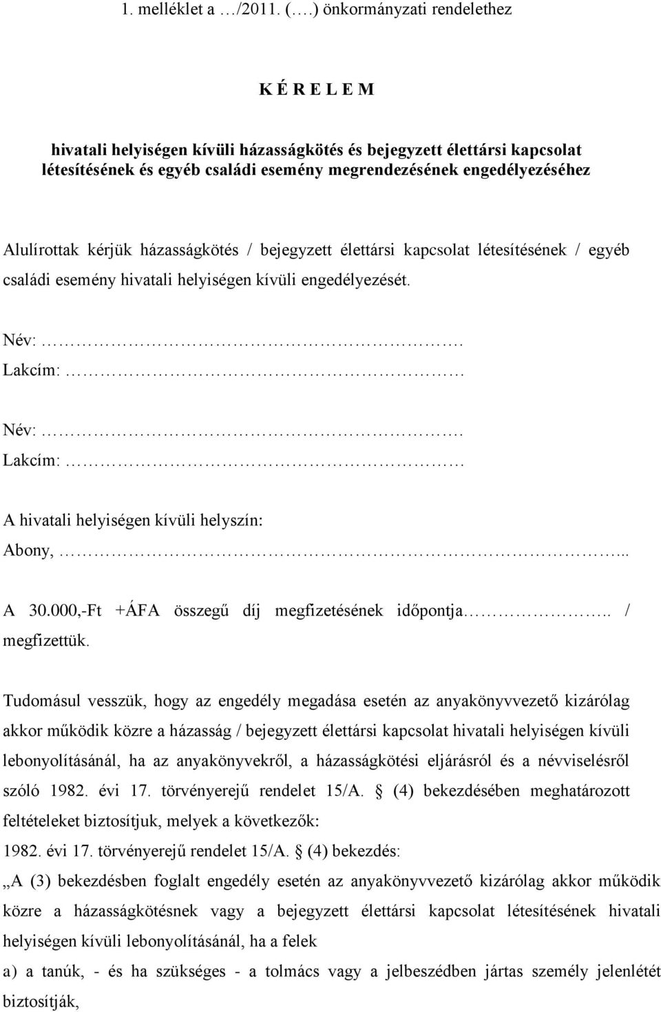 Alulírottak kérjük házasságkötés / bejegyzett élettársi kapcsolat létesítésének / egyéb családi esemény hivatali helyiségen kívüli engedélyezését. Név:. Lakcím: Név:.