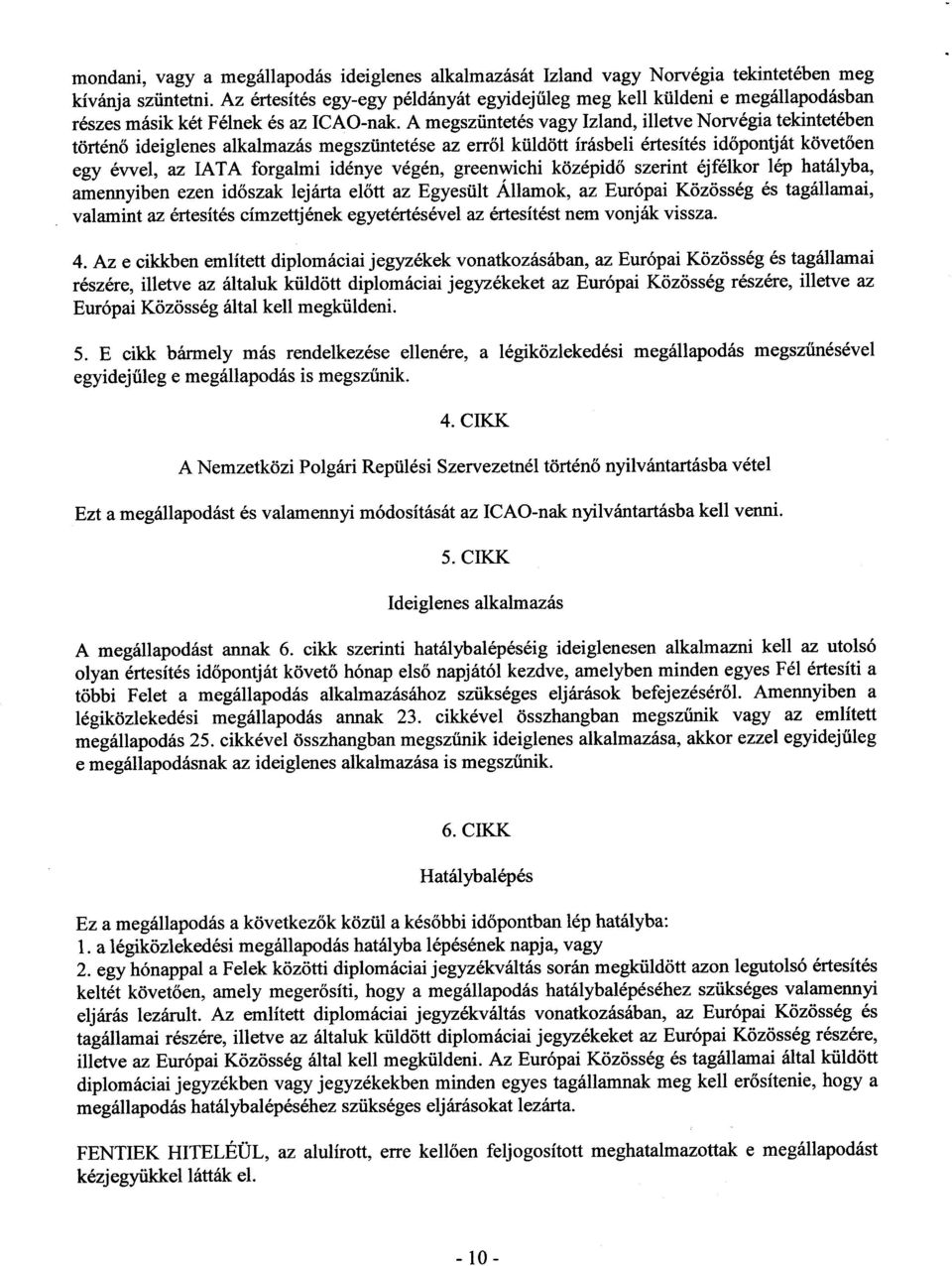 A megszüntetés vagy Izland, illetve Norvégia tekintetében történő ideiglenes alkalmazás megszüntetése az erről küldött írásbeli értesítés időpontját követően egy évvel, az IATA forgalmi idénye végén,