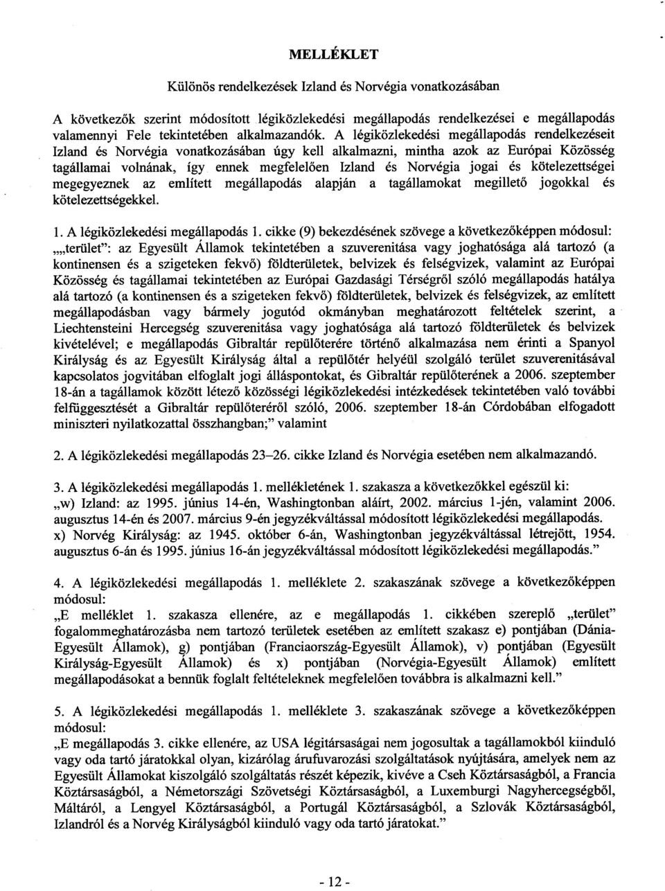 A légiközlekedési megállapodás rendelkezései t Izland és Norvégia vonatkozásában úgy kell alkalmazni, mintha azok az Európai Közössé g tagállamai volnának, így ennek megfelelően Izland és Norvégia